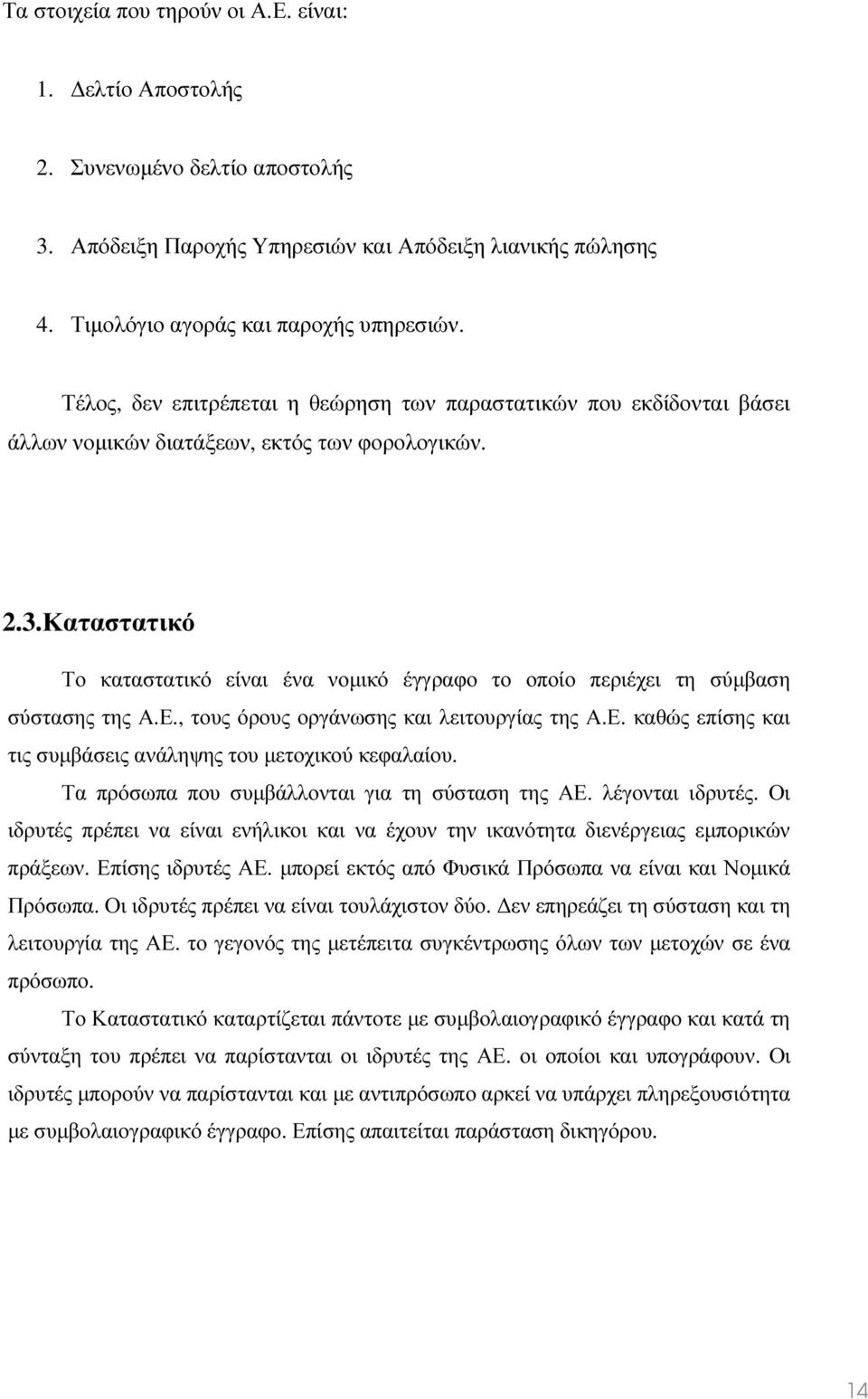 Καταστατικό Το καταστατικό είναι ένα νοµικό έγγραφο το οποίο περιέχει τη σύµβαση σύστασης της Α.Ε., τους όρους οργάνωσης και λειτουργίας της Α.Ε. καθώς επίσης και τις συµβάσεις ανάληψης του µετοχικού κεφαλαίου.