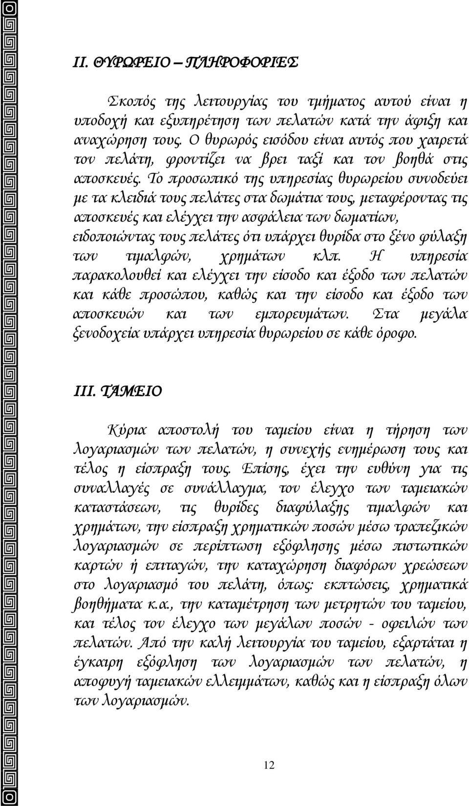 Το προσωπικό της υπηρεσίας θυρωρείου συνοδεύει με τα κλειδιά τους πελάτες στα δωμάτια τους, μεταφέροντας τις αποσκευές και ελέγχει την ασφάλεια των δωματίων, ειδοποιώντας τους πελάτες ότι υπάρχει