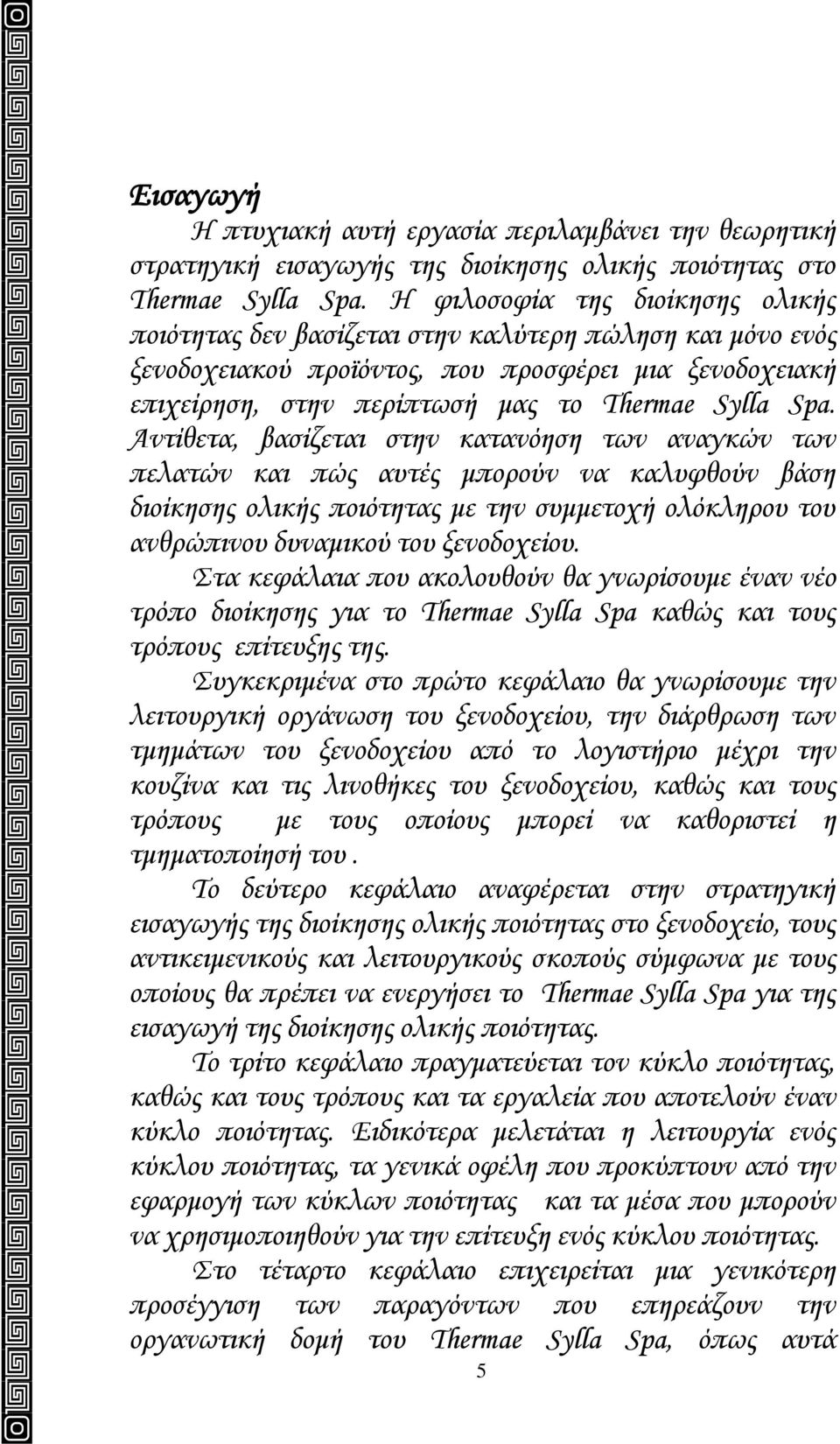 Αντίθετα, βασίζεται στην κατανόηση των αναγκών των πελατών και πώς αυτές μπορούν να καλυφθούν βάση διοίκησης ολικής ποιότητας με την συμμετοχή ολόκληρου του ανθρώπινου δυναμικού του ξενοδοχείου.