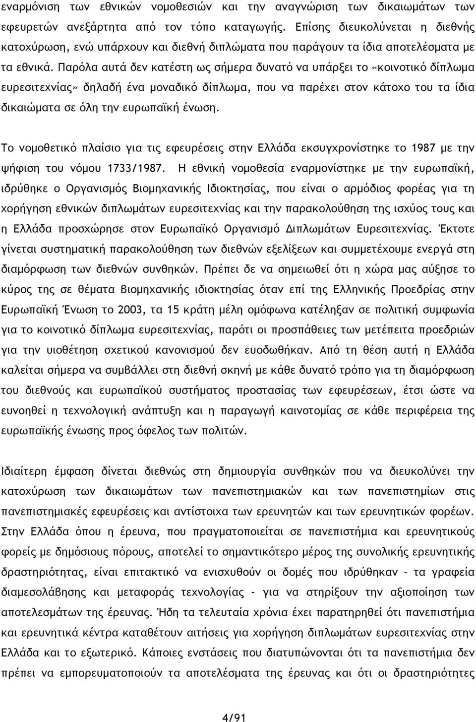 Παρόλα αυτά δεν κατέστη ως σήμερα δυνατό να υπάρξει το «κοινοτικό δίπλωμα ευρεσιτεχνίας» δηλαδή ένα μοναδικό δίπλωμα, που να παρέχει στον κάτοχο του τα ίδια δικαιώματα σε όλη την ευρωπαϊκή ένωση.