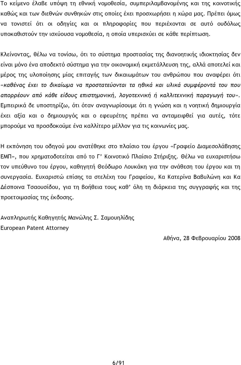 Κλείνοντας, θέλω να τονίσω, ότι το σύστημα προστασίας της διανοητικής ιδιοκτησίας δεν είναι μόνο ένα αποδεκτό σύστημα για την οικονομική εκμετάλλευση της, αλλά αποτελεί και μέρος της υλοποίησης μίας