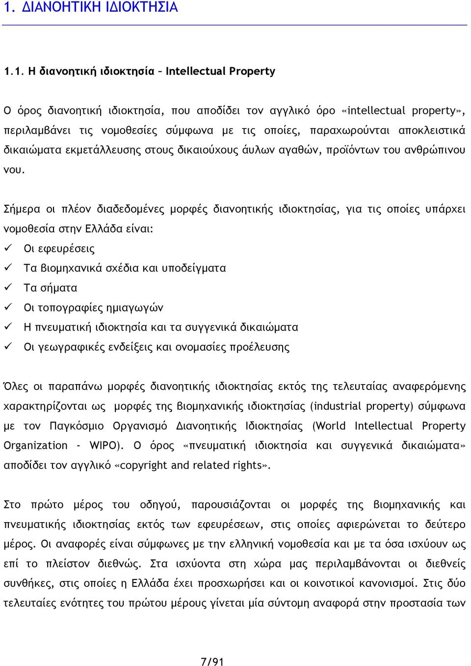 Σήμερα οι πλέον διαδεδομένες μορφές διανοητικής ιδιοκτησίας, για τις οποίες υπάρχει νομοθεσία στην Ελλάδα είναι: Οι εφευρέσεις Τα βιομηχανικά σχέδια και υποδείγματα Τα σήματα Οι τοπογραφίες ημιαγωγών