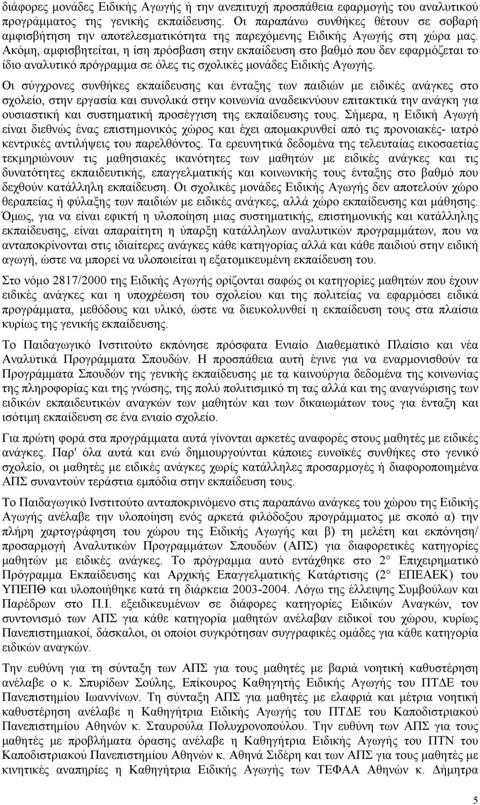 Ακόµη, αµφισβητείται, η ίση πρόσβαση στην εκπαίδευση στο βαθµό που δεν εφαρµόζεται το ίδιο αναλυτικό πρόγραµµα σε όλες τις σχολικές µονάδες Ειδικής Αγωγής.