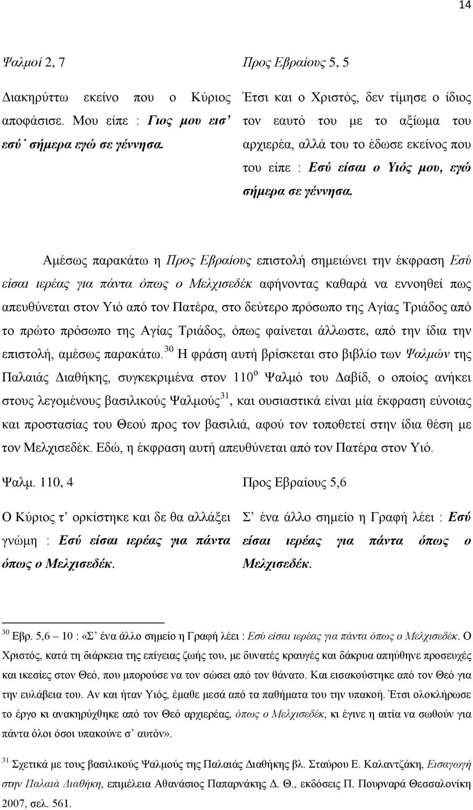 Αμέσως παρακάτω η Προς Εβραίους επιστολή σημειώνει την έκφραση Εσύ είσαι ιερέας για πάντα όπως ο Μελχισεδέκ αφήνοντας καθαρά να εννοηθεί πως απευθύνεται στον Υιό από τον Πατέρα, στο δεύτερο πρόσωπο