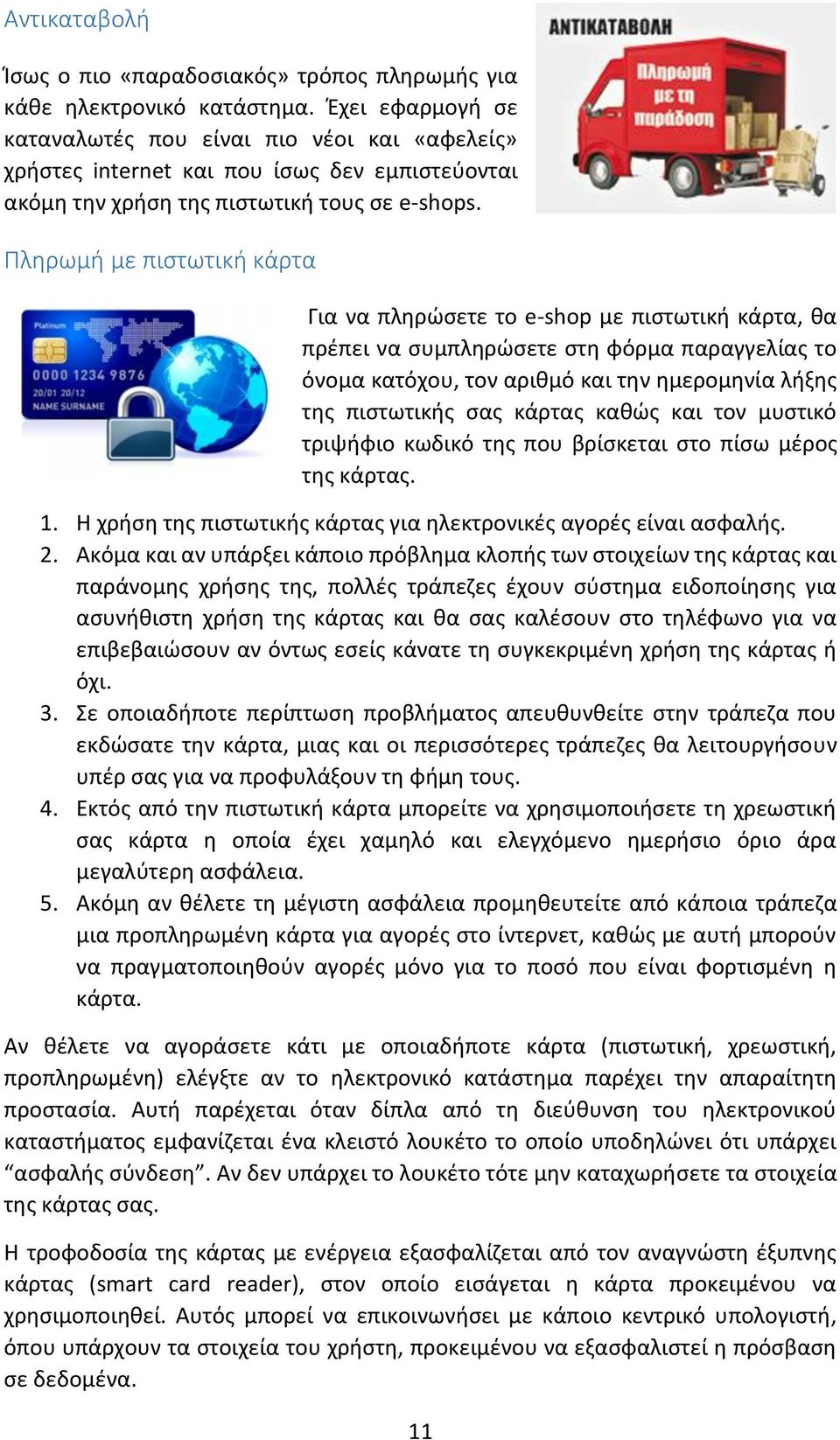 Πληρωμή με πιστωτική κάρτα Για να πληρώσετε το e-shop με πιστωτική κάρτα, θα πρέπει να συμπληρώσετε στη φόρμα παραγγελίας το όνομα κατόχου, τον αριθμό και την ημερομηνία λήξης της πιστωτικής σας