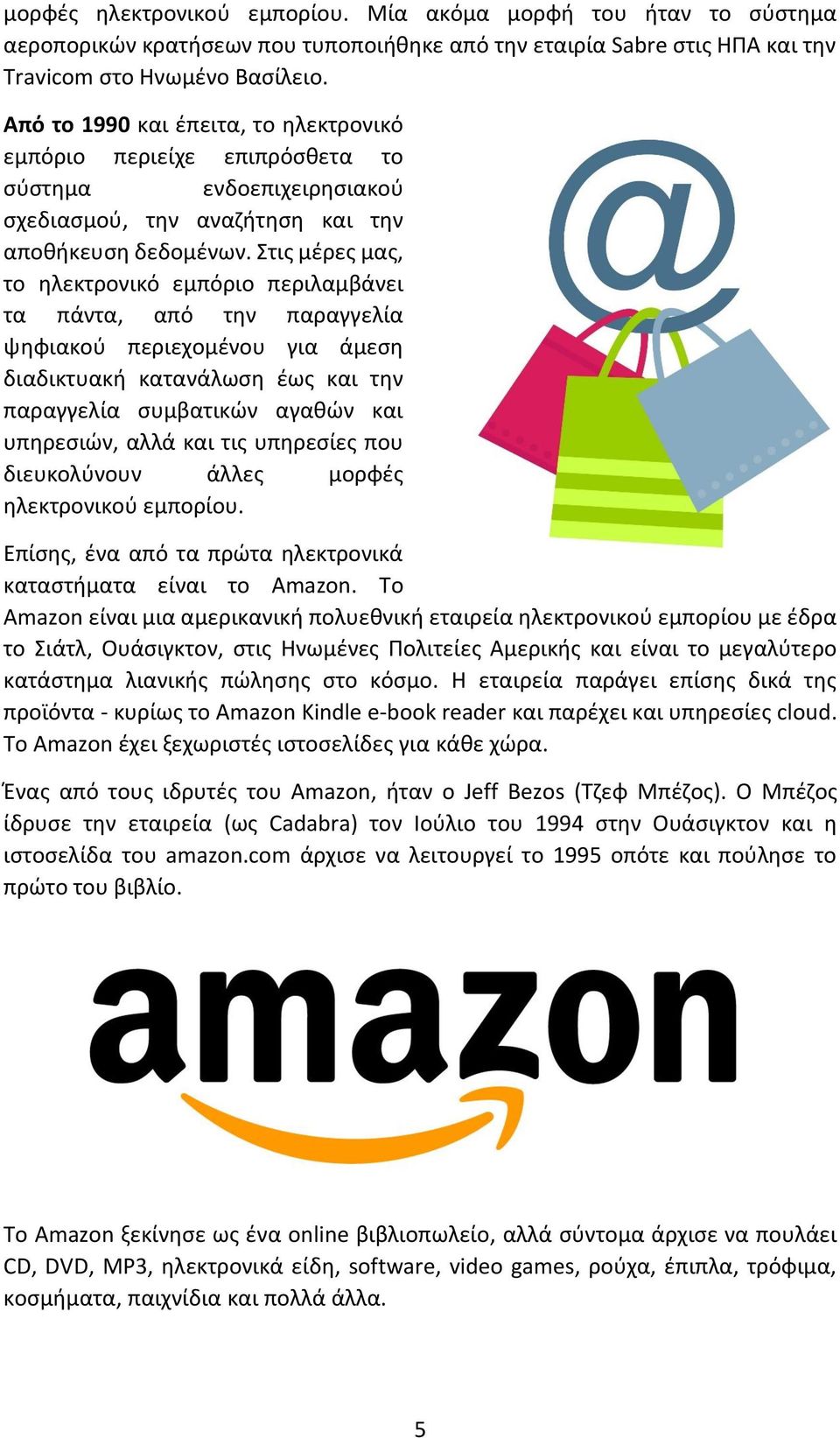 Στις μέρες μας, το ηλεκτρονικό εμπόριο περιλαμβάνει τα πάντα, από την παραγγελία ψηφιακού περιεχομένου για άμεση διαδικτυακή κατανάλωση έως και την παραγγελία συμβατικών αγαθών και υπηρεσιών, αλλά