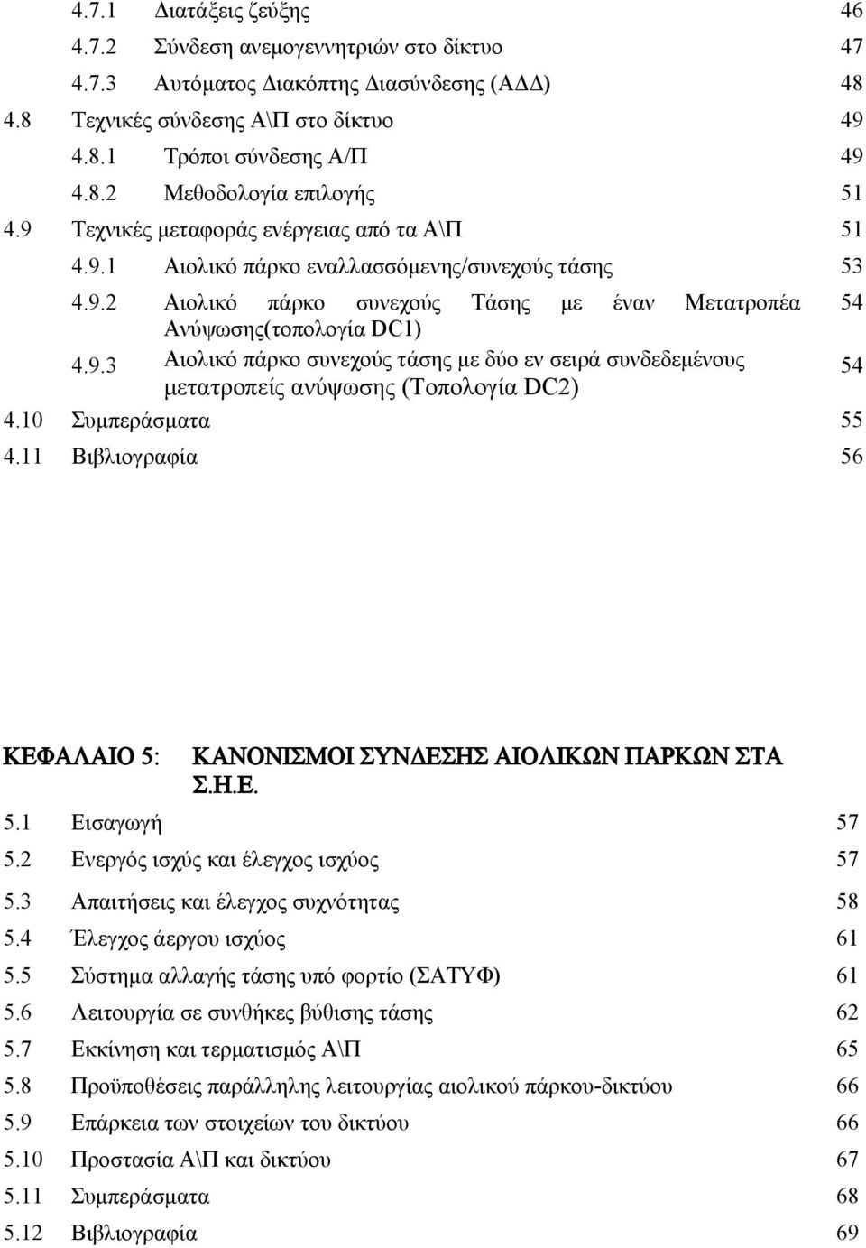 10 Συμπεράσματα 55 4.11 Βιβλιογραφία 56 ΚΕΦΑΛΑΙΟ 5: ΚΑΝΟΝΙΣΜΟΙ ΣΥΝΔΕΣΗΣ ΑΙΟΛΙΚΩΝ ΠΑΡΚΩΝ ΣΤΑ Σ.Η.Ε. 5.1 Εισαγωγή 57 5.2 Ενεργός ισχύς και έλεγχος ισχύος 57 5.3 Απαιτήσεις και έλεγχος συχνότητας 58 5.