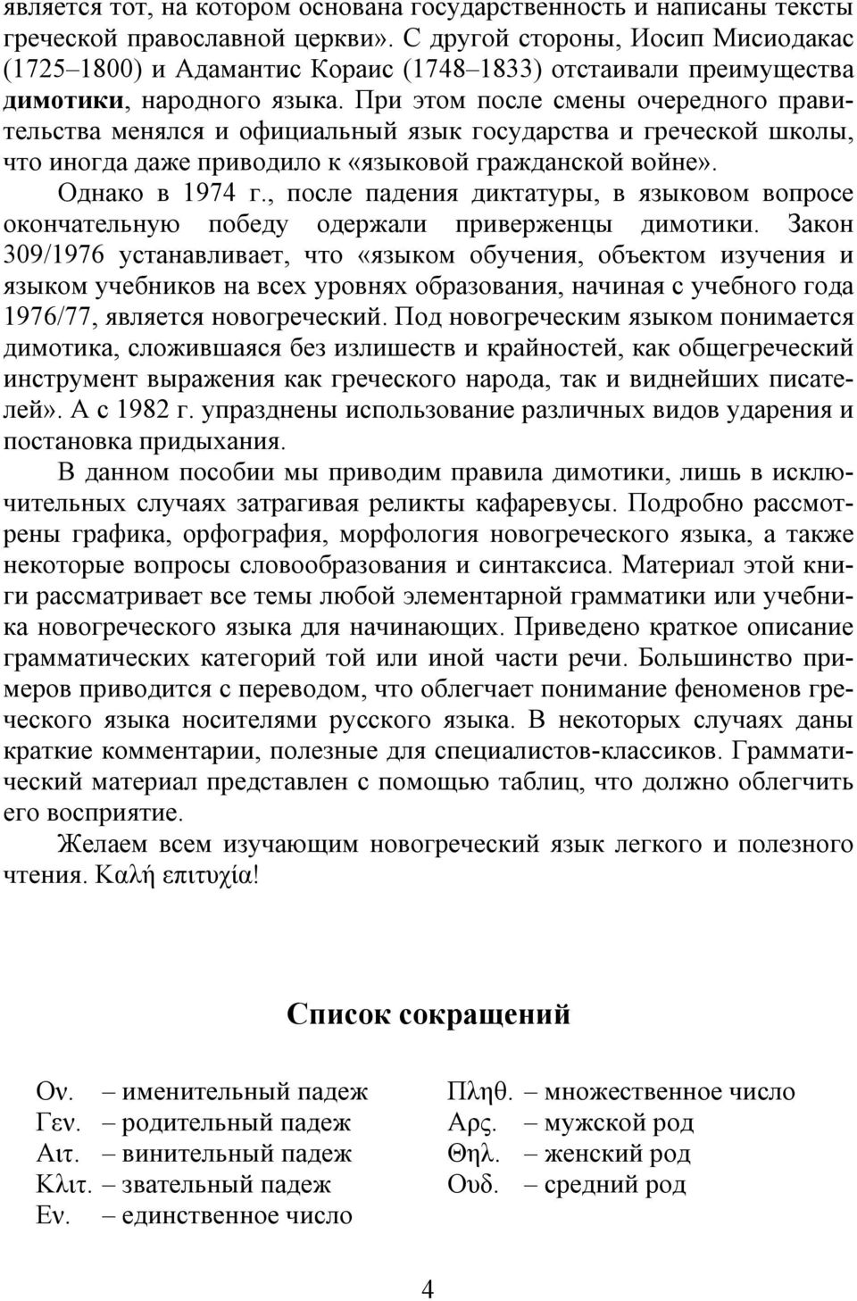 При этом после смены очередного правительства менялся и официальный язык государства и греческой школы, что иногда даже приводило к «языковой гражданской войне». Однако в 1974 г.