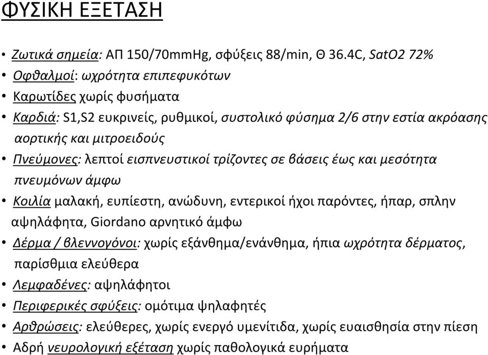 Πνεύμονες: λεπτοί εισπνευστικοί τρίζοντες σε βάσεις έως και μεσότητα πνευμόνων άμφω Κοιλία μαλακή, ευπίεστη, ανώδυνη, εντερικοί ήχοι παρόντες, ήπαρ, σπλην αψηλάφητα, Giordano