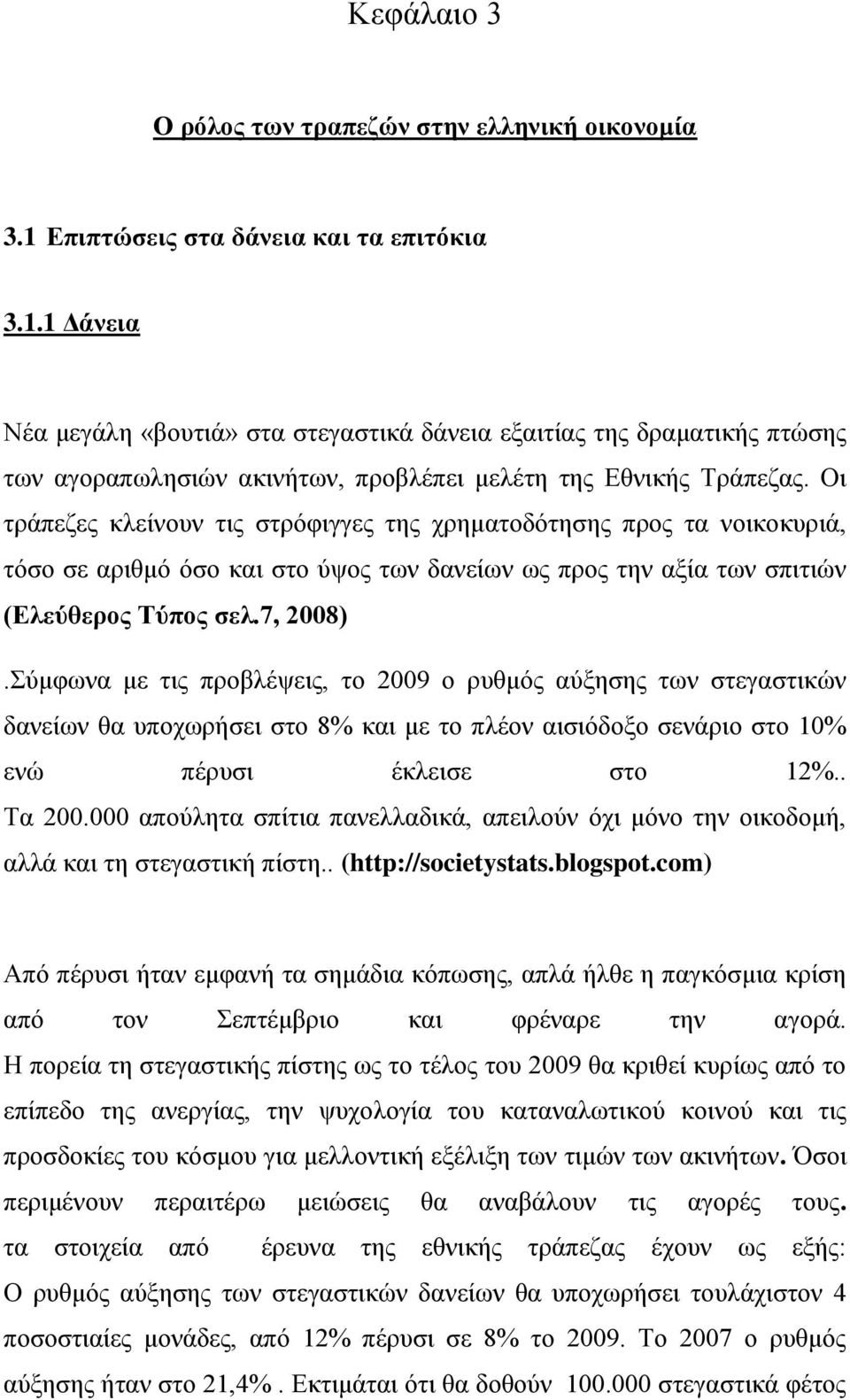 Οι τράπεζες κλείνουν τις στρόφιγγες της χρηματοδότησης προς τα νοικοκυριά, τόσο σε αριθμό όσο και στο ύψος των δανείων ως προς την αξία των σπιτιών (Ελεύθερος Τύπος σελ.7, 2008).