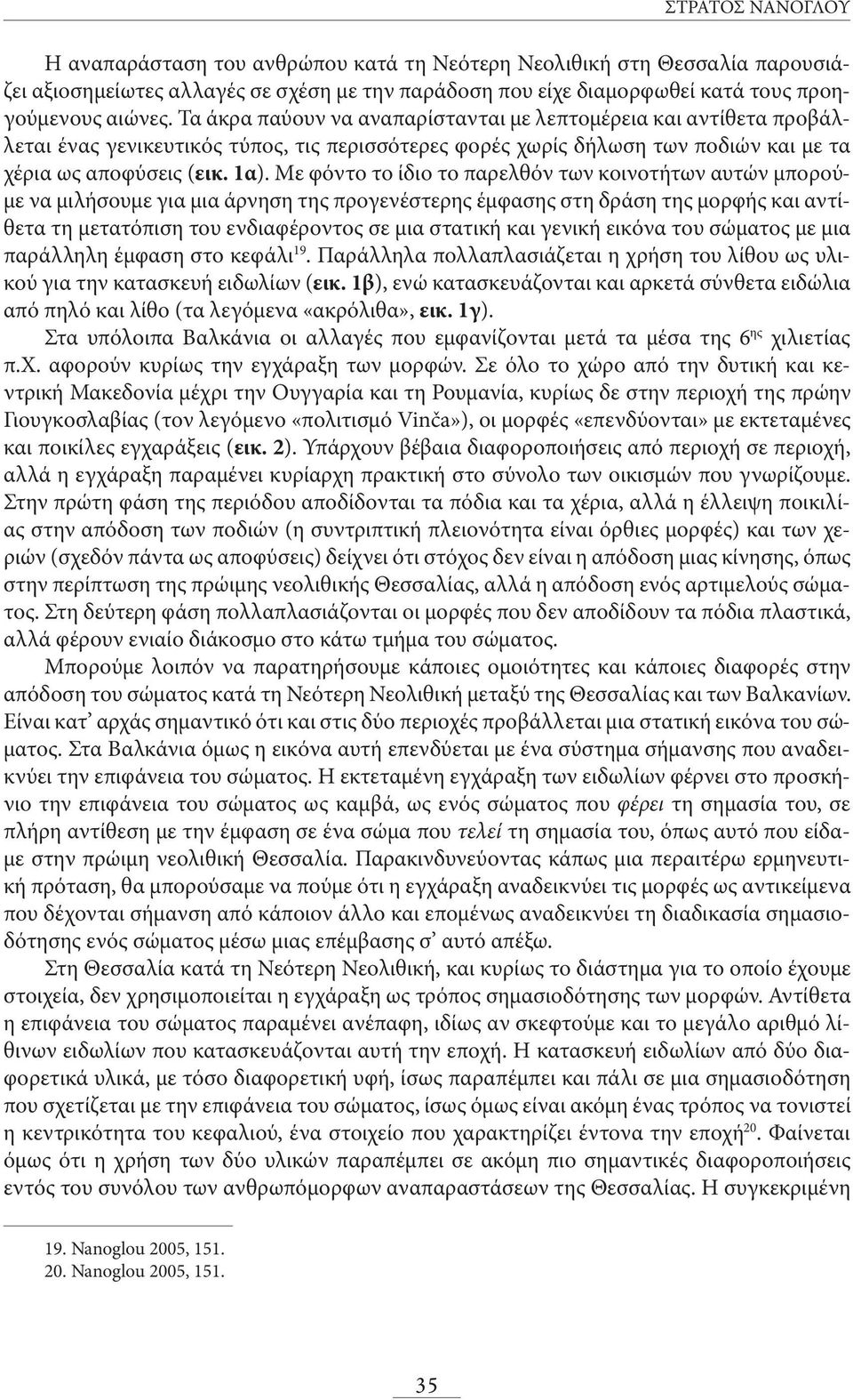 Με φόντο το ίδιο το παρελθόν των κοινοτήτων αυτών μπορούμε να μιλήσουμε για μια άρνηση της προγενέστερης έμφασης στη δράση της μορφής και αντίθετα τη μετατόπιση του ενδιαφέροντος σε μια στατική και