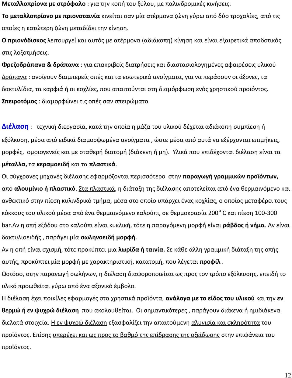 Ο πριονόδισκος λειτουργεί και αυτός με ατέρμονα (αδιάκοπη) κίνηση και είναι εξαιρετικά αποδοτικός στις λοξοτμήσεις.