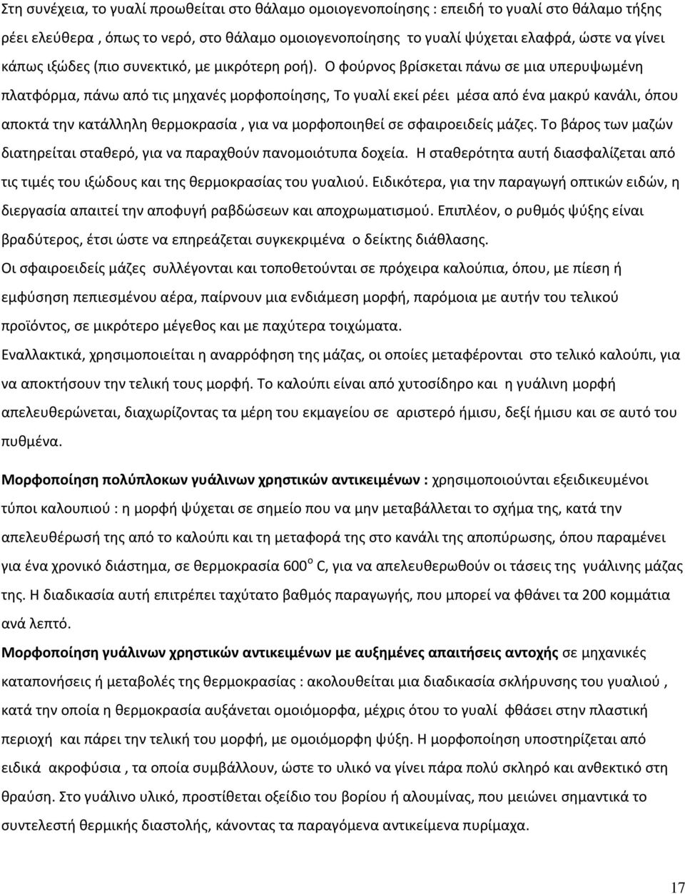 Ο φούρνος βρίσκεται πάνω σε μια υπερυψωμένη πλατφόρμα, πάνω από τις μηχανές μορφοποίησης, Το γυαλί εκεί ρέει μέσα από ένα μακρύ κανάλι, όπου αποκτά την κατάλληλη θερμοκρασία, για να μορφοποιηθεί σε