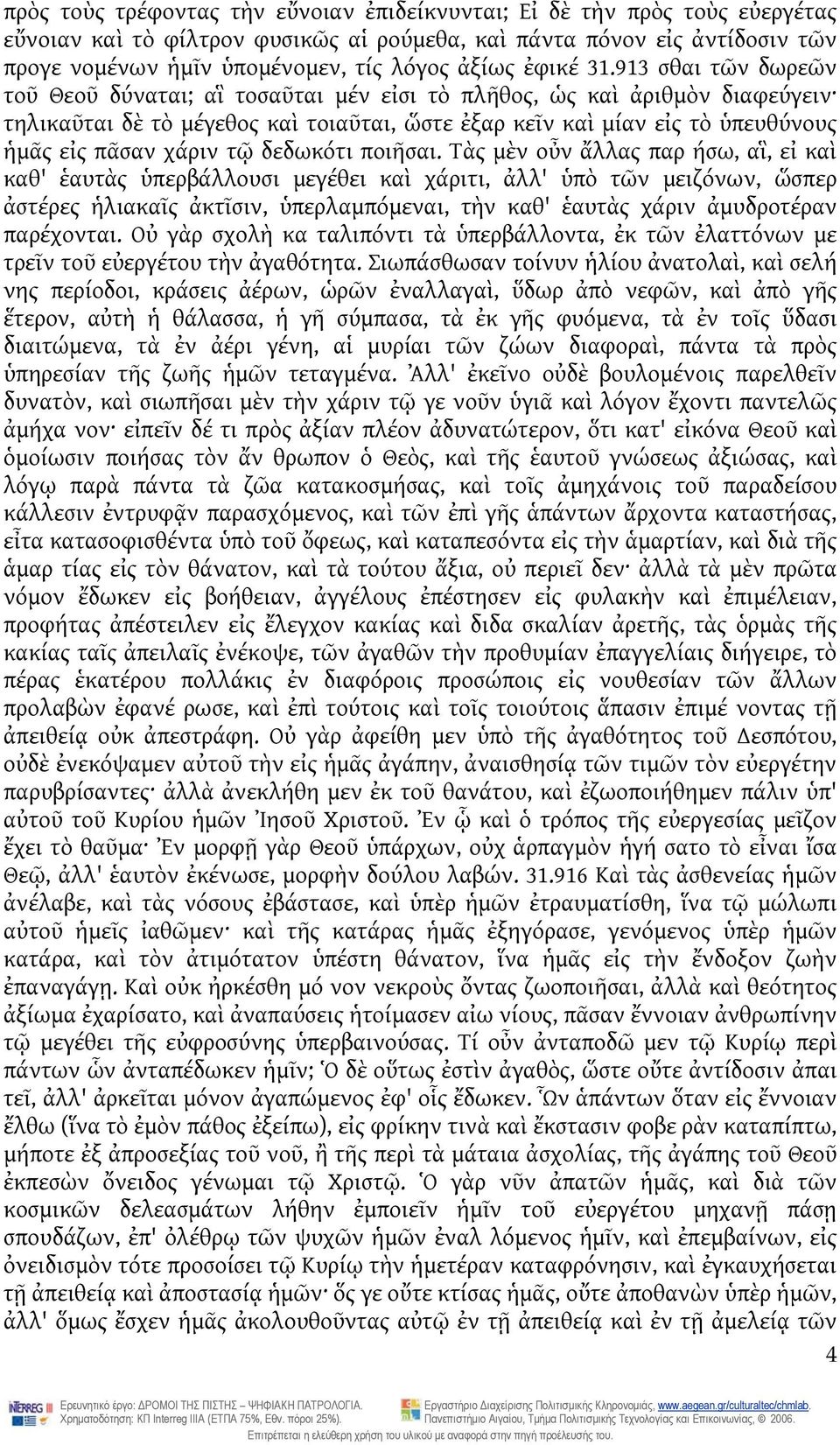 913 σθαι τῶν δωρεῶν τοῦ Θεοῦ δύναται; αἳ τοσαῦται μέν εἰσι τὸ πλῆθος, ὡς καὶ ἀριθμὸν διαφεύγειν τηλικαῦται δὲ τὸ μέγεθος καὶ τοιαῦται, ὥστε ἐξαρ κεῖν καὶ μίαν εἰς τὸ ὑπευθύνους ἡμᾶς εἰς πᾶσαν χάριν