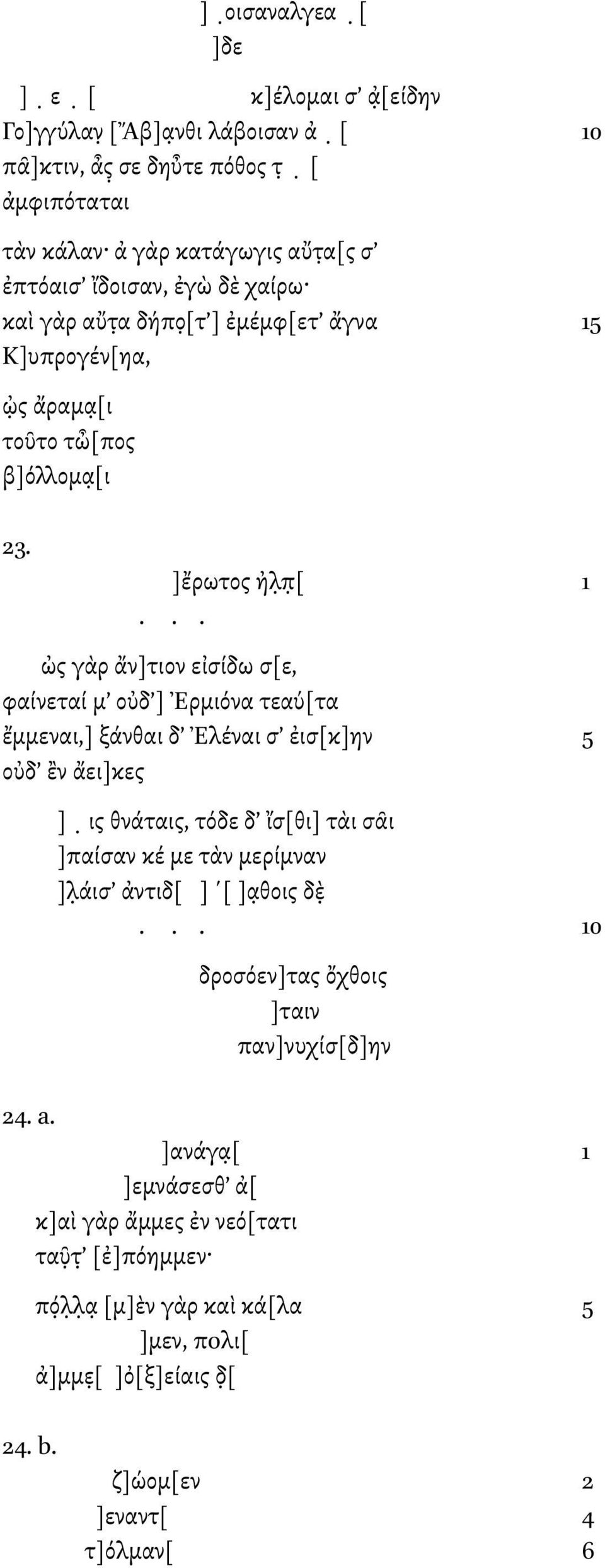 .. ὠς γὰρ ἄν]τιον εἰσίδω σ[ε, φαίνεταί µ οὐδ ] Ἐρµιόνα τεαύ[τα ἔµµεναι,] ξάνθαι δ Ἐλέναι σ ἐισ[κ]ην 5 οὐδ ἒν ἄει]κες ] ις θνάταις, τόδε δ ἴσ[θι] τὰι σᾶι ]παίσαν κέ µε τὰν µερίµναν ]λ