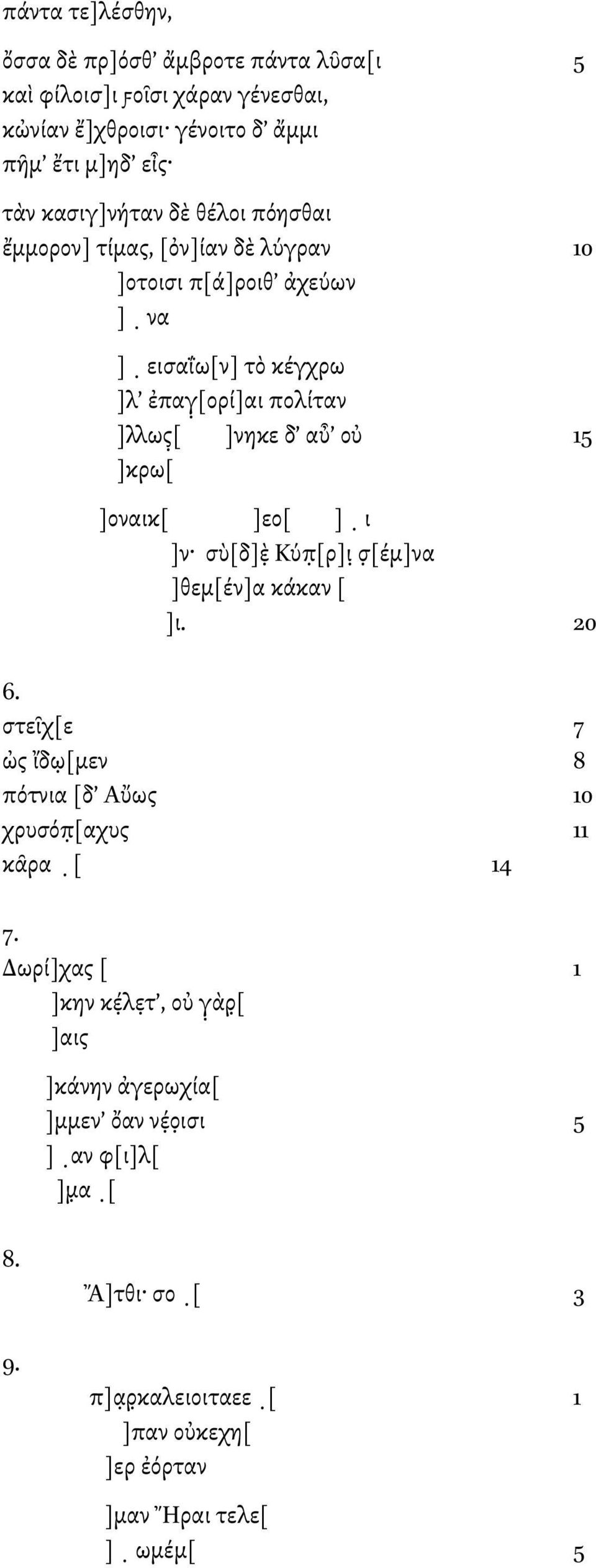 ]οναικ[ ]εο[ ] ι ]ν σὺ[δ]ε Κύπ [ρ]ι σ [έµ]να ]θεµ[έν]α κάκαν [ ]ι. 20 6. στεῖχ[ε 7 ὠς ἴδω [µεν 8 πότνια [δ Αὔως 10 χρυσόπ [αχυς 11 κᾶρα [ 14 7.