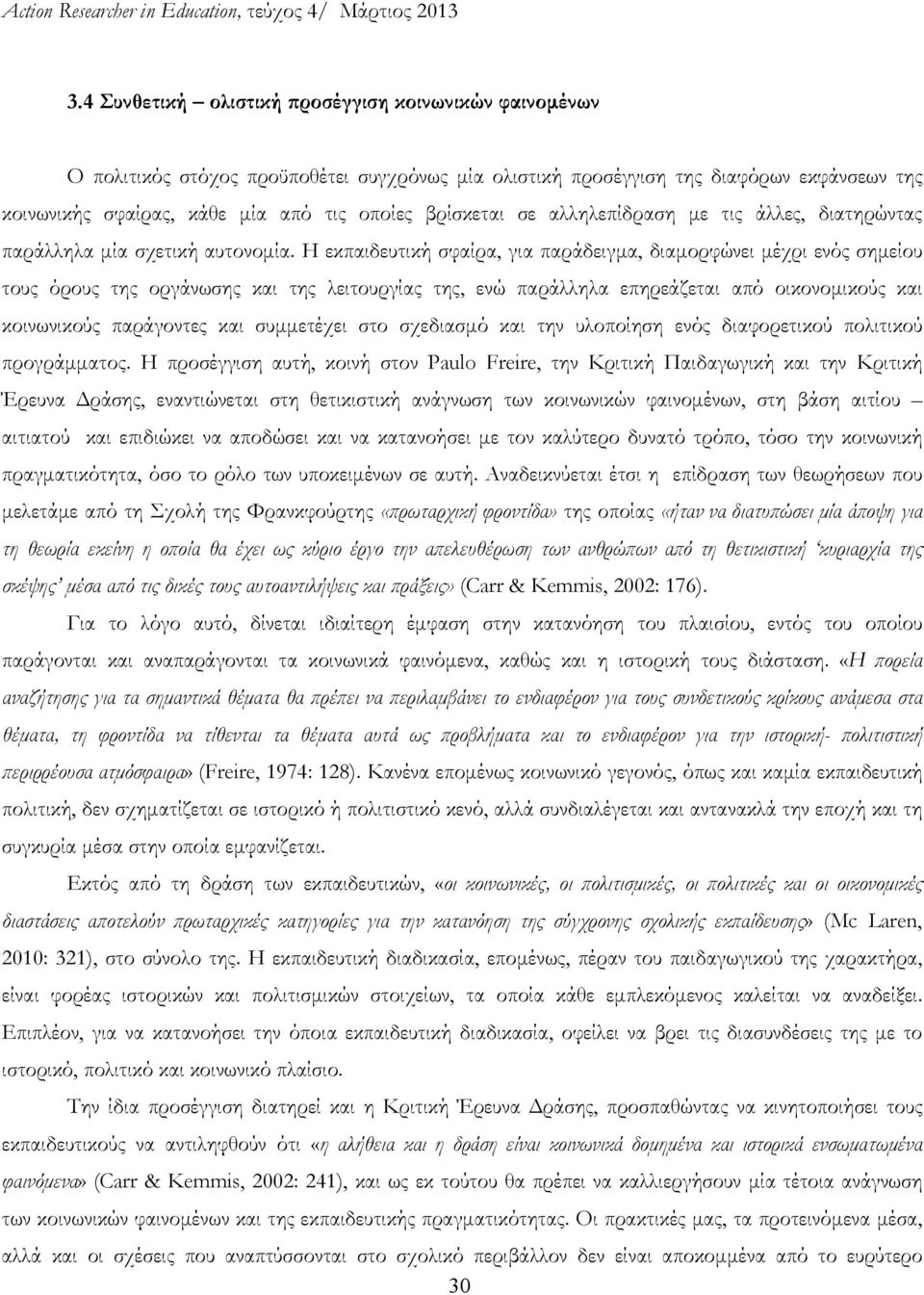 Η εκπαιδευτική σφαίρα, για παράδειγμα, διαμορφώνει μέχρι ενός σημείου τους όρους της οργάνωσης και της λειτουργίας της, ενώ παράλληλα επηρεάζεται από οικονομικούς και κοινωνικούς παράγοντες και