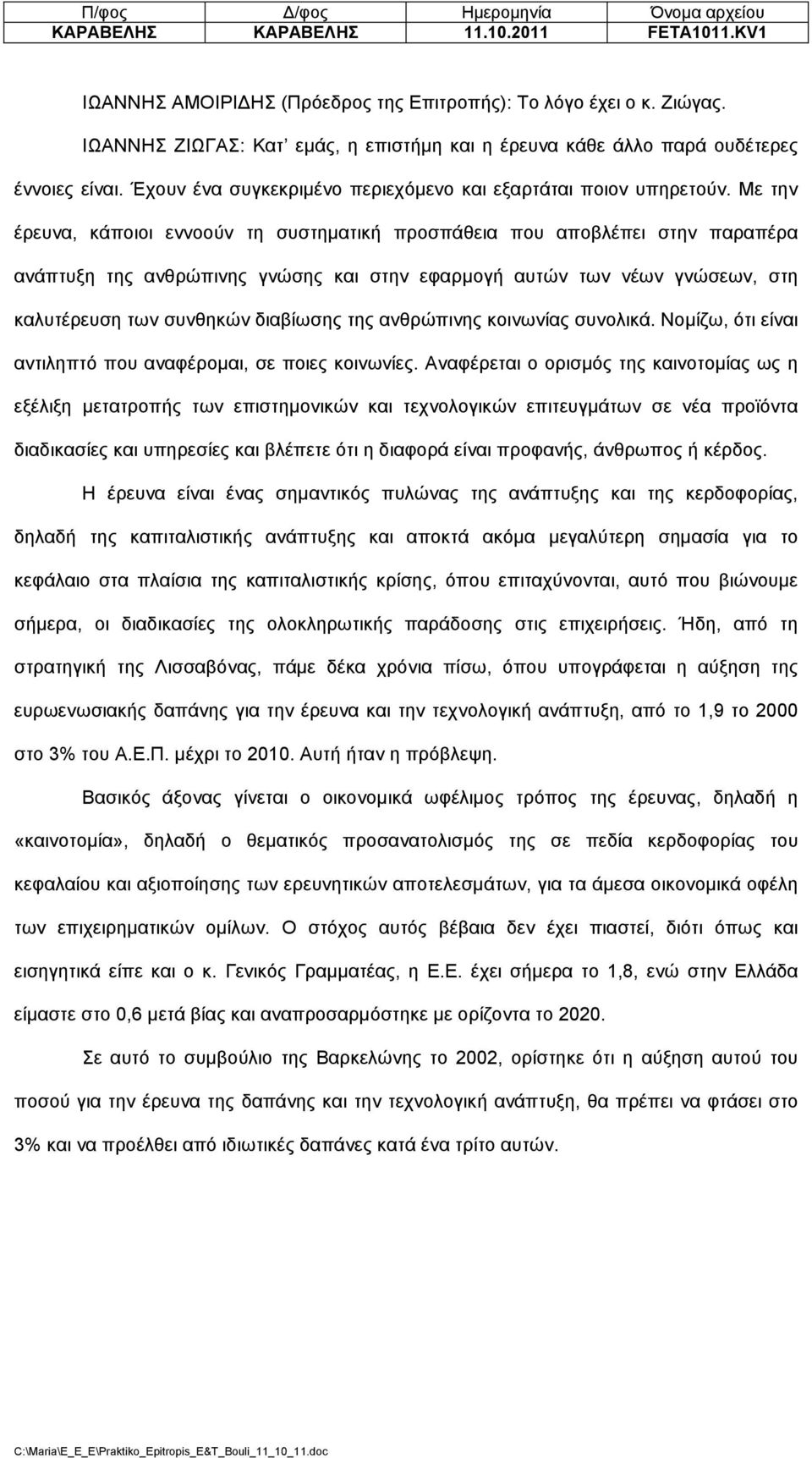 Με την έρευνα, κάποιοι εννοούν τη συστηµατική προσπάθεια που αποβλέπει στην παραπέρα ανάπτυξη της ανθρώπινης γνώσης και στην εφαρµογή αυτών των νέων γνώσεων, στη καλυτέρευση των συνθηκών διαβίωσης