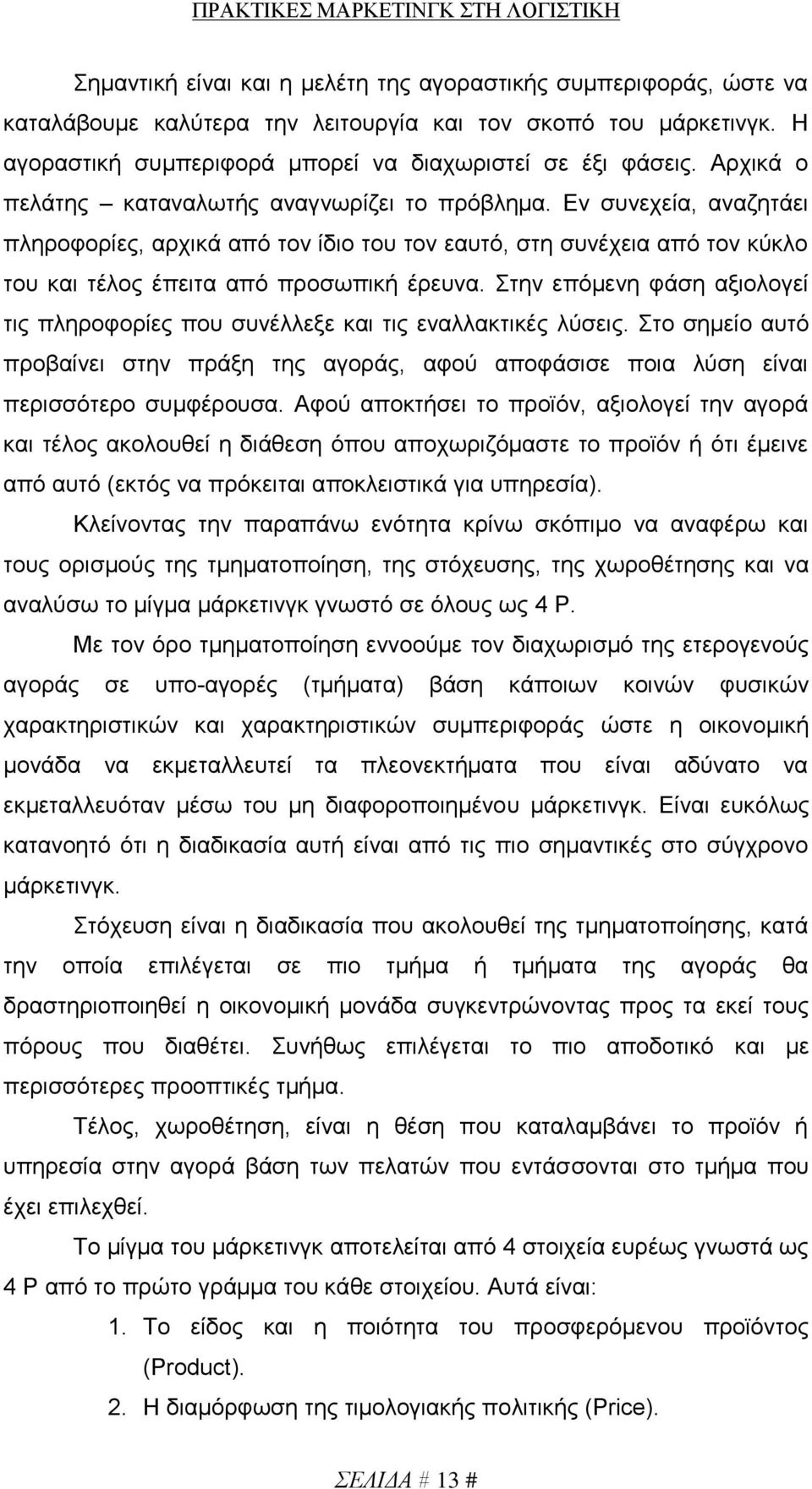 Στην επόμενη φάση αξιολογεί τις πληροφορίες που συνέλλεξε και τις εναλλακτικές λύσεις. Στο σημείο αυτό προβαίνει στην πράξη της αγοράς, αφού αποφάσισε ποια λύση είναι περισσότερο συμφέρουσα.