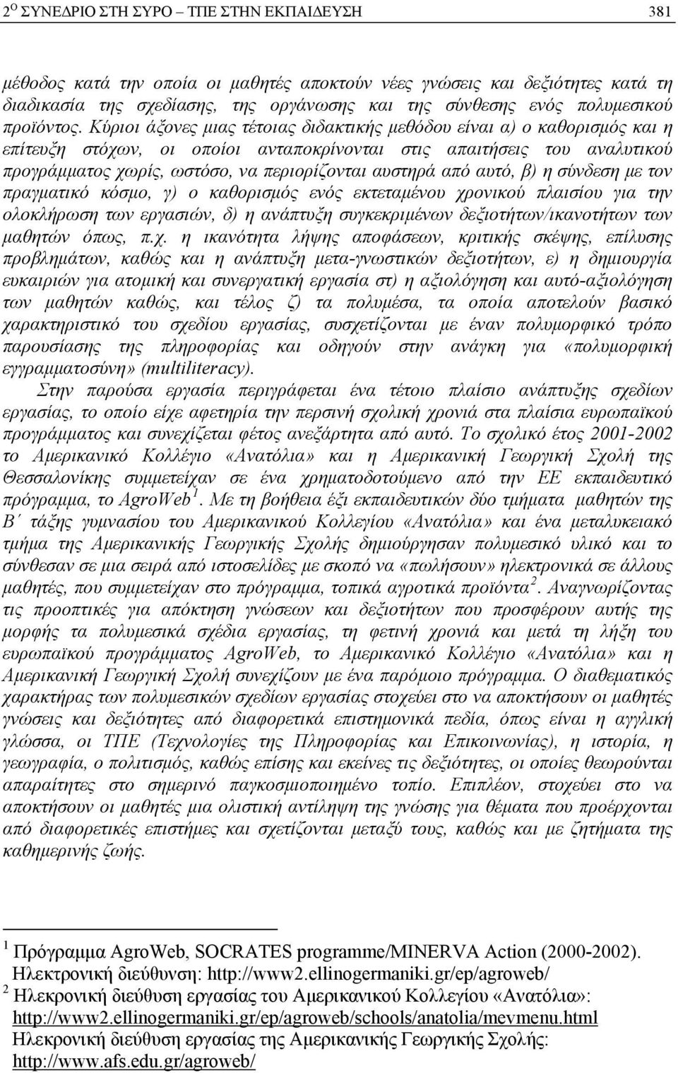 Κύριοι άξονες μιας τέτοιας διδακτικής μεθόδου είναι α) ο καθορισμός και η επίτευξη στόχων, οι οποίοι ανταποκρίνονται στις απαιτήσεις του αναλυτικού προγράμματος χωρίς, ωστόσο, να περιορίζονται