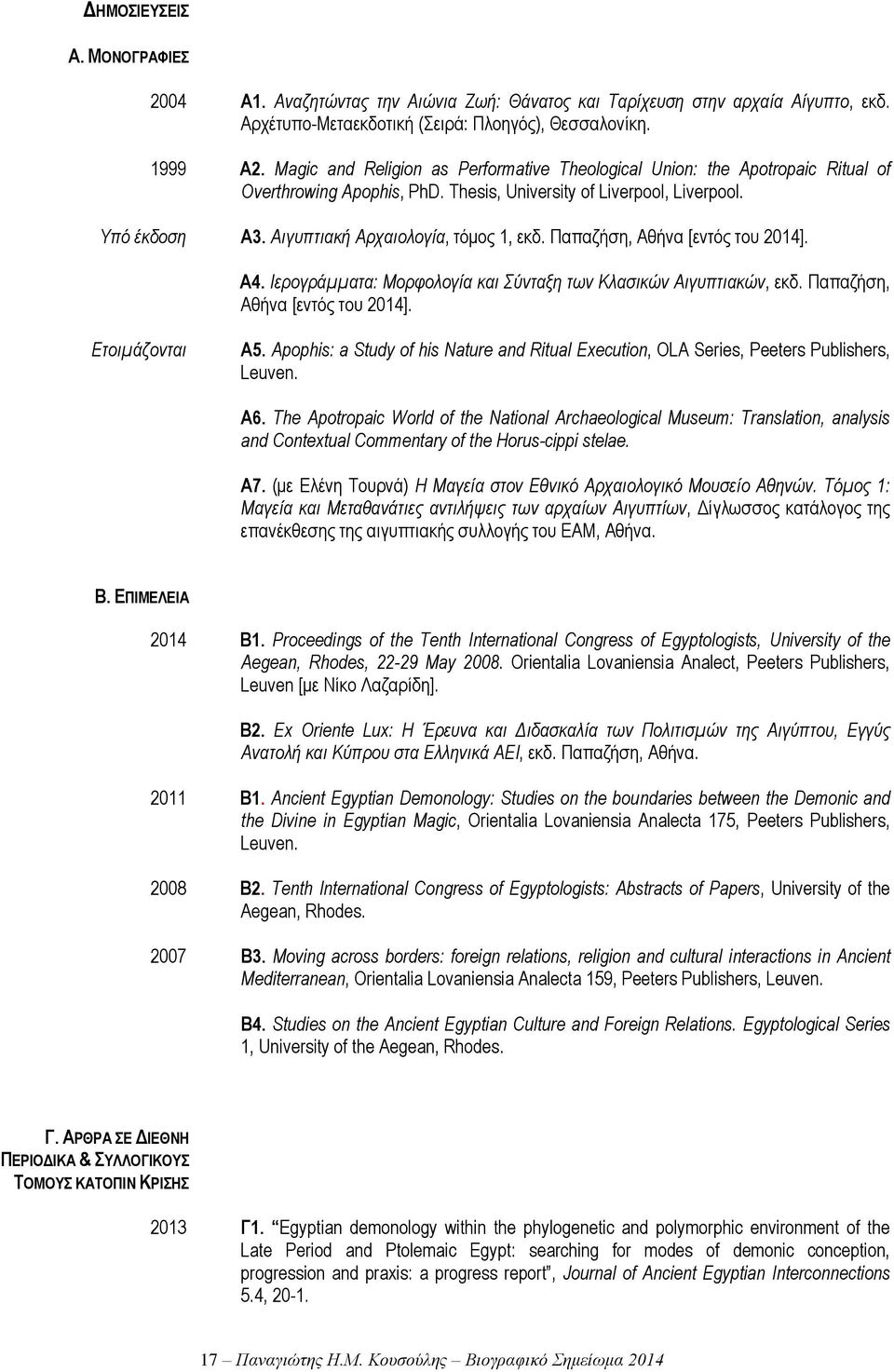 Αιγυπτιακή Αρχαιολογία, τόμος 1, εκδ. Παπαζήση, Αθήνα [εντός του 2014]. Α4. Ιερογράμματα: Μορφολογία και Σύνταξη των Κλασικών Αιγυπτιακών, εκδ. Παπαζήση, Αθήνα [εντός του 2014]. Ετοιμάζονται A5.
