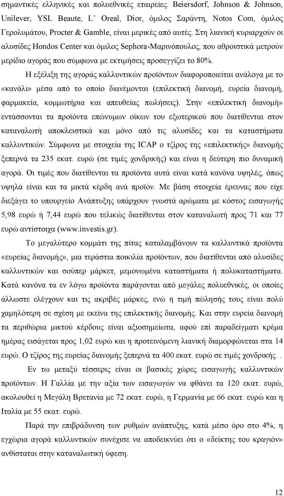 Στη λιανική κυριαρχούν οι αλυσίδες Hondos Center και όμιλος Sephora-Mαρινόπουλος, που αθροιστικά μετρούν μερίδιο αγοράς που σύμφωνα με εκτιμήσεις προσεγγίζει το 80%.