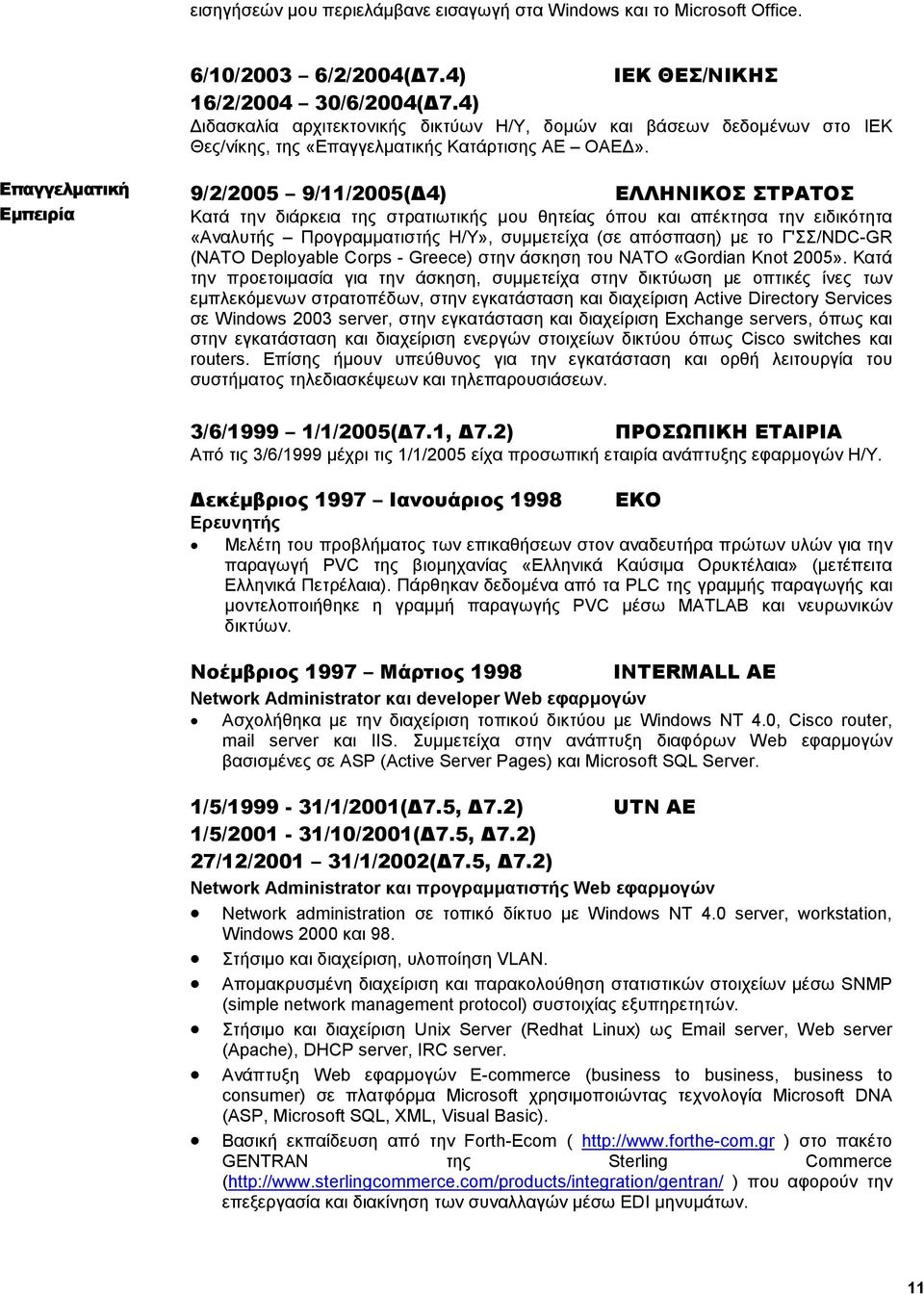 Επαγγελµατική Εµπειρία 9/2/2005 9/11/2005( 4) ΕΛΛΗΝΙΚΟΣ ΣΤΡΑΤΟΣ Κατά την διάρκεια της στρατιωτικής µου θητείας όπου και απέκτησα την ειδικότητα «Αναλυτής Προγραµµατιστής Η/Υ», συµµετείχα (σε