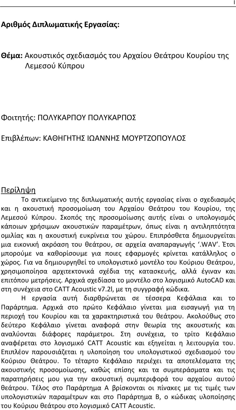 Σκοπός της προσομοίωσης αυτής είναι ο υπολογισμός κάποιων χρήσιμων ακουστικών παραμέτρων, όπως είναι η αντιληπτότητα ομιλίας και η ακουστική ευκρίνεια του χώρου.