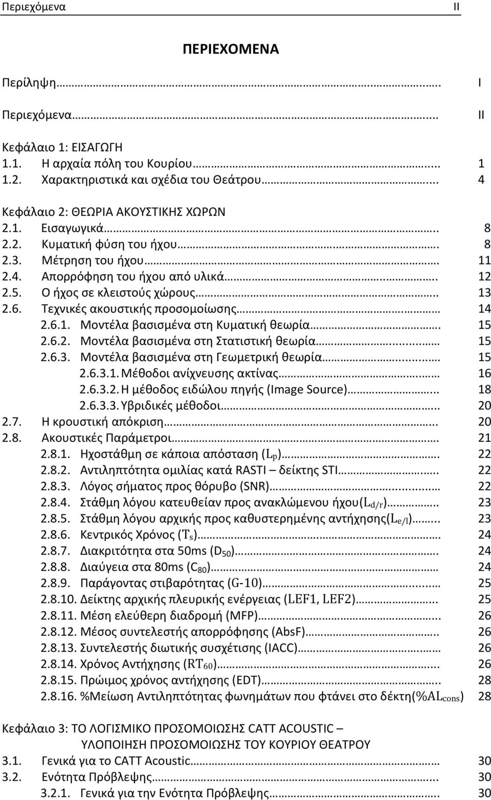 6. Τεχνικές ακουστικής προσομοίωσης. 14 2.6.1. Μοντέλα βασισμένα στη Κυματική θεωρία. 15 2.6.2. Μοντέλα βασισμένα στη Στατιστική θεωρία... 15 2.6.3. Μοντέλα βασισμένα στη Γεωμετρική θεωρία.... 15 2.6.3.1. Μέθοδοι ανίχνευσης ακτίνας.