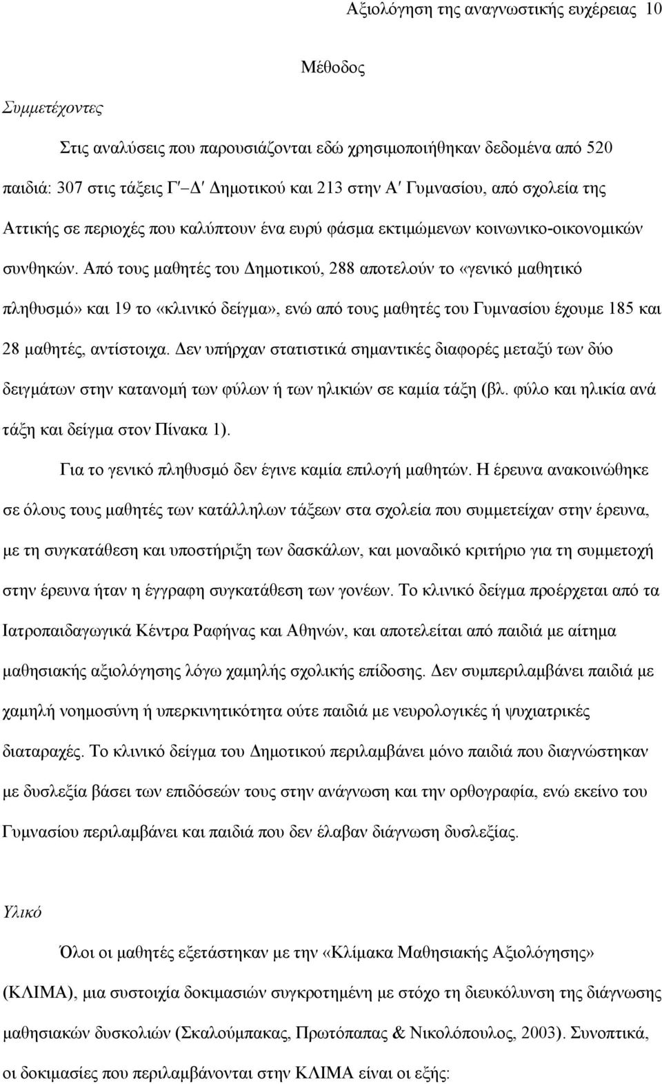 Από τους μαθητές του Δημοτικού, 288 αποτελούν το «γενικό μαθητικό πληθυσμό» και 19 το «κλινικό δείγμα», ενώ από τους μαθητές του Γυμνασίου έχουμε 185 και 28 μαθητές, αντίστοιχα.