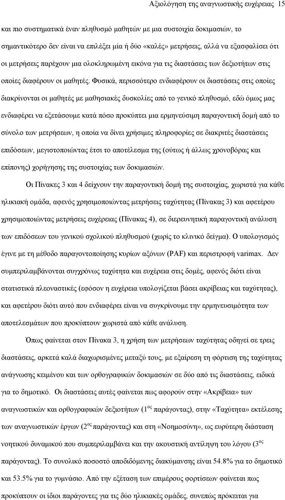 Φυσικά, περισσότερο ενδιαφέρουν οι διαστάσεις στις οποίες διακρίνονται οι μαθητές με μαθησιακές δυσκολίες από το γενικό πληθυσμό, εδώ όμως μας ενδιαφέρει να εξετάσουμε κατά πόσο προκύπτει μια