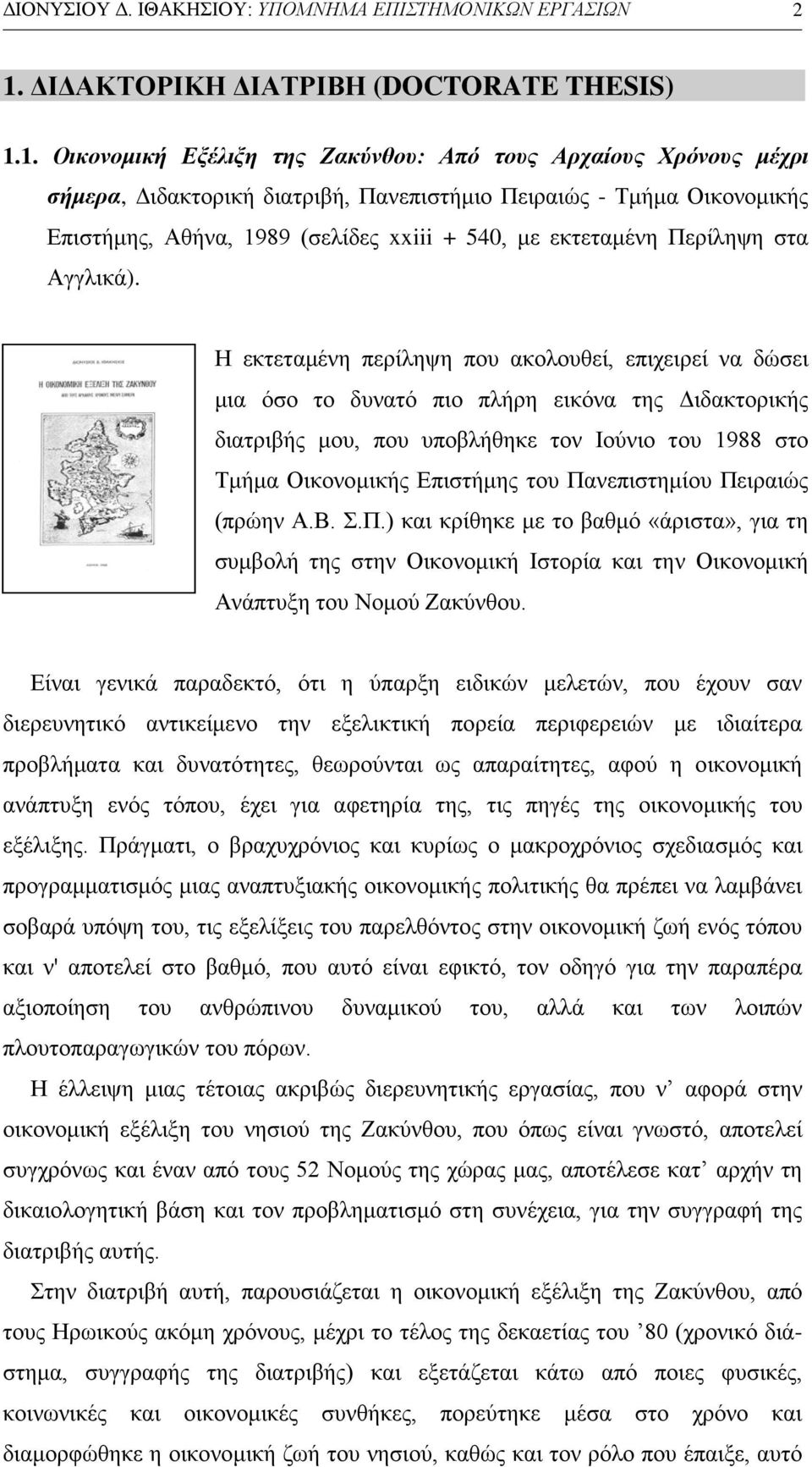 1. Οικονομική Εξέλιξη της Ζακύνθου: Από τους Αρχαίους Χρόνους μέχρι σήμερα, Διδακτορική διατριβή, Πανεπιστήμιο Πειραιώς - Τμήμα Οικονομικής Επιστήμης, Αθήνα, 1989 (σελίδες xxiii + 540, με εκτεταμένη