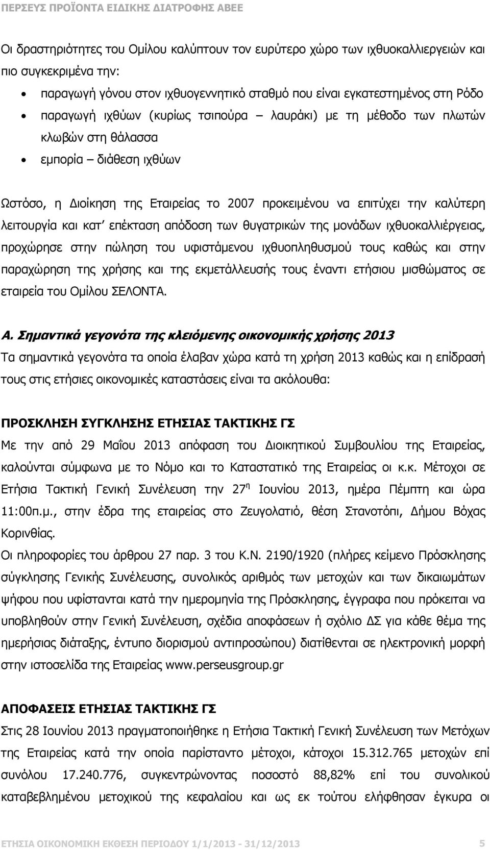 απόδοση των θυγατρικών της µονάδων ιχθυοκαλλιέργειας, προχώρησε στην πώληση του υφιστάµενου ιχθυοπληθυσµού τους καθώς και στην παραχώρηση της χρήσης και της εκµετάλλευσής τους έναντι ετήσιου