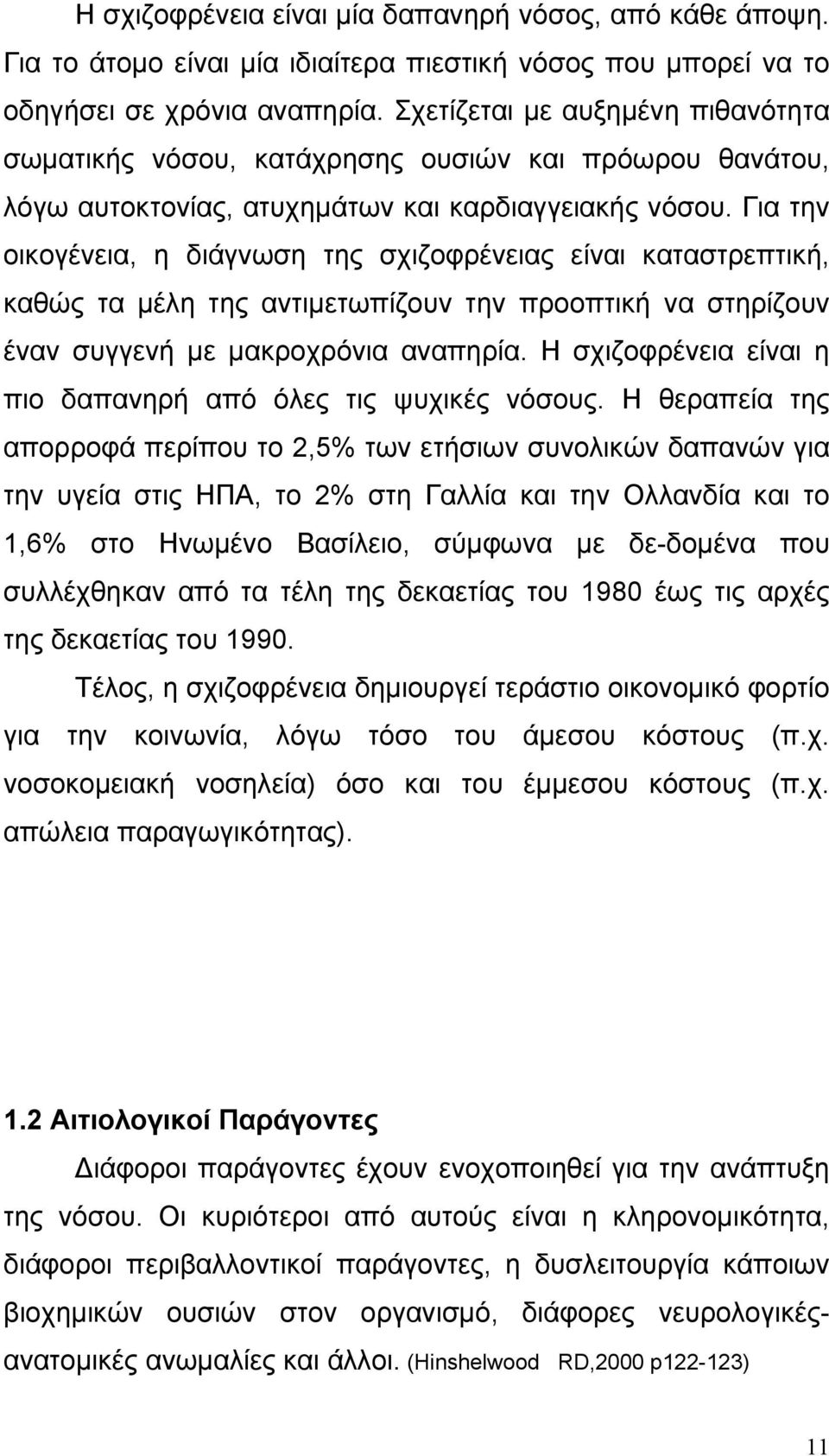 Για την οικογένεια, η διάγνωση της σχιζοφρένειας είναι καταστρεπτική, καθώς τα μέλη της αντιμετωπίζουν την προοπτική να στηρίζουν έναν συγγενή με μακροχρόνια αναπηρία.