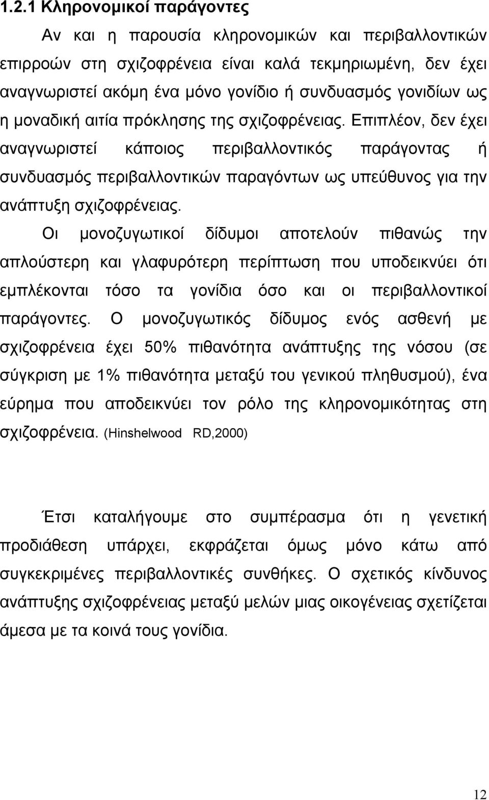 Οι μονοζυγωτικοί δίδυμοι αποτελούν πιθανώς την απλούστερη και γλαφυρότερη περίπτωση που υποδεικνύει ότι εμπλέκονται τόσο τα γονίδια όσο και οι περιβαλλοντικοί παράγοντες.