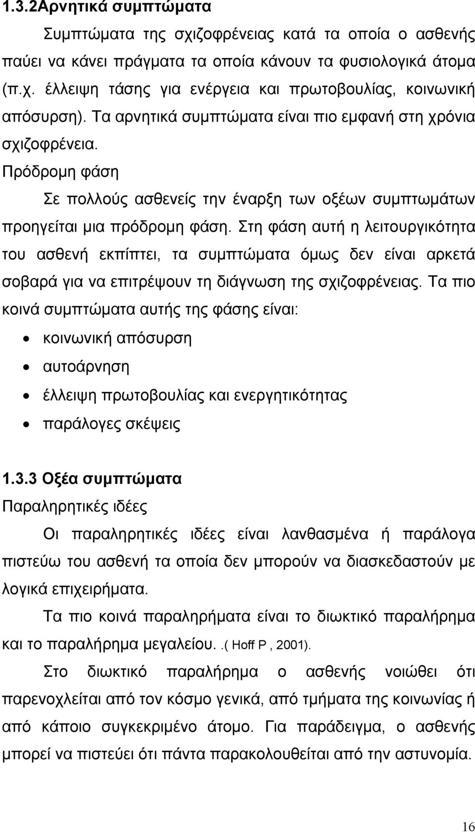 Στη φάση αυτή η λειτουργικότητα του ασθενή εκπίπτει, τα συμπτώματα όμως δεν είναι αρκετά σοβαρά για να επιτρέψουν τη διάγνωση της σχιζοφρένειας.