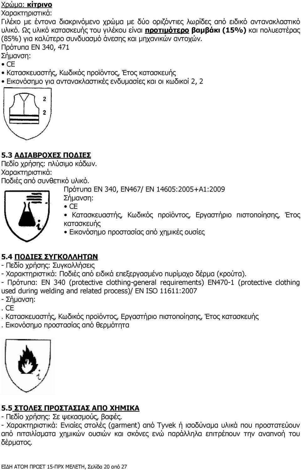 Πρότυπα ΕΝ 340, 471 Σήµανση: CE Κατασκευαστής, Κωδικός προϊόντος, Έτος κατασκευής Εικονόσηµο για αντανακλαστικές ενδυµασίες και οι κωδικοί 2, 2 5.3 Α ΙΑΒΡΟΧΕΣ ΠΟ ΙΕΣ Πεδίο χρήσης: πλύσιµο κάδων.