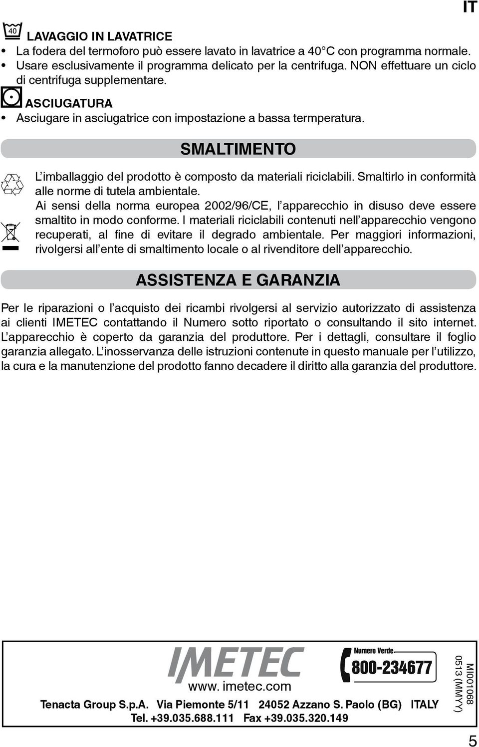 SMALTIMENTO L imballaggio del prodotto è composto da materiali riciclabili. Smaltirlo in conformità alle norme di tutela ambientale.