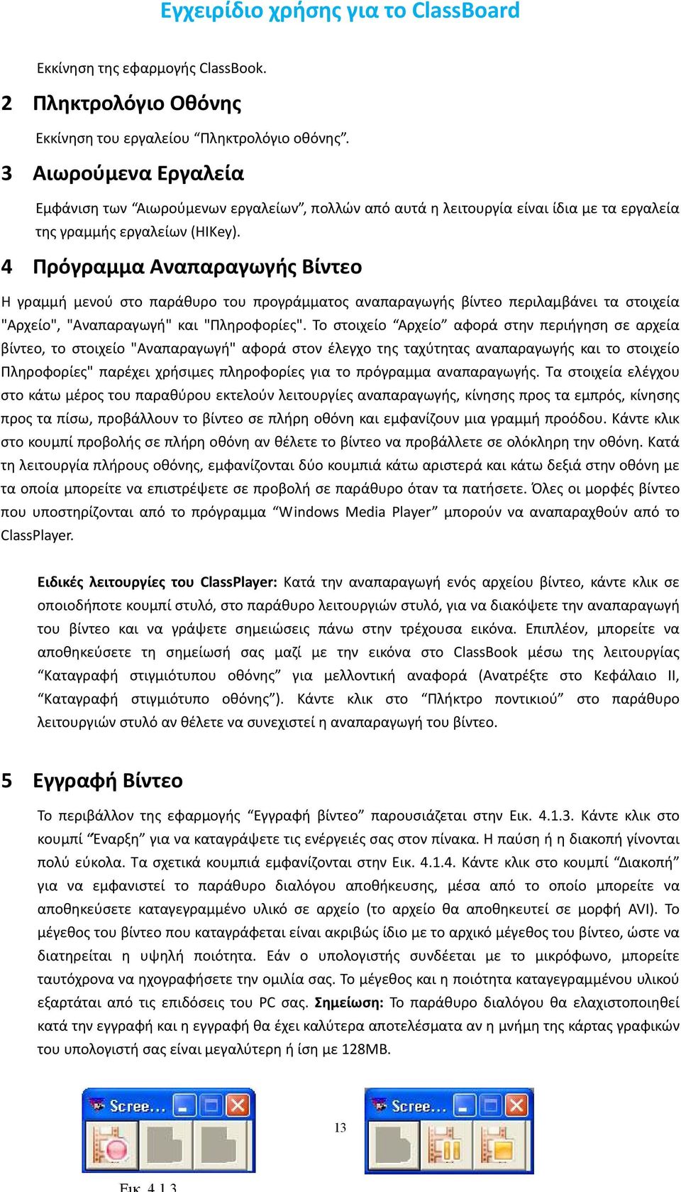 4 Πρόγραμμα Αναπαραγωγής Βίντεο Η γραμμή μενού στο παράθυρο του προγράμματος αναπαραγωγής βίντεο περιλαμβάνει τα στοιχεία "Αρχείο", "Αναπαραγωγή" και "Πληροφορίες".