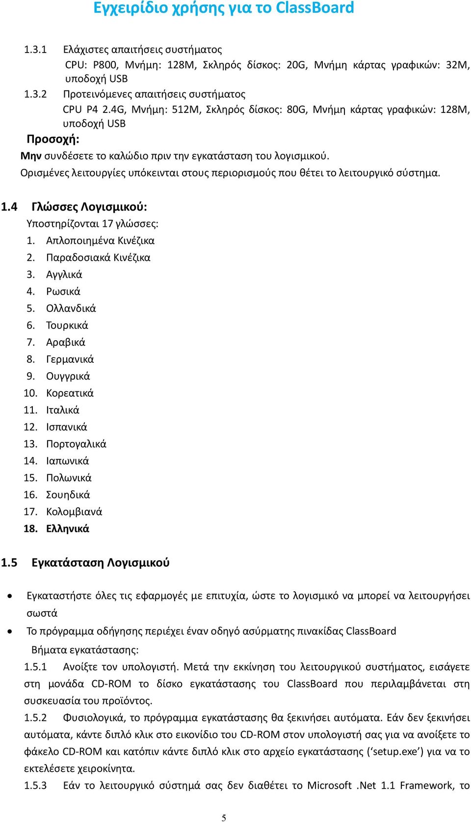 Ορισμένες λειτουργίες υπόκεινται στους περιορισμούς που θέτει το λειτουργικό σύστημα. 1.4 Γλώσσες Λογισμικού: Υποστηρίζονται 17 γλώσσες: 1. Απλοποιημένα Κινέζικα 2. Παραδοσιακά Κινέζικα 3. Αγγλικά 4.