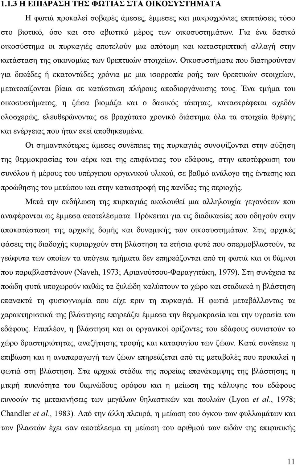 Οικοσυστήµατα που διατηρούνταν για δεκάδες ή εκατοντάδες χρόνια µε µια ισορροπία ροής των θρεπτικών στοιχείων, µετατοπίζονται βίαια σε κατάσταση πλήρους αποδιοργάνωσης τους.