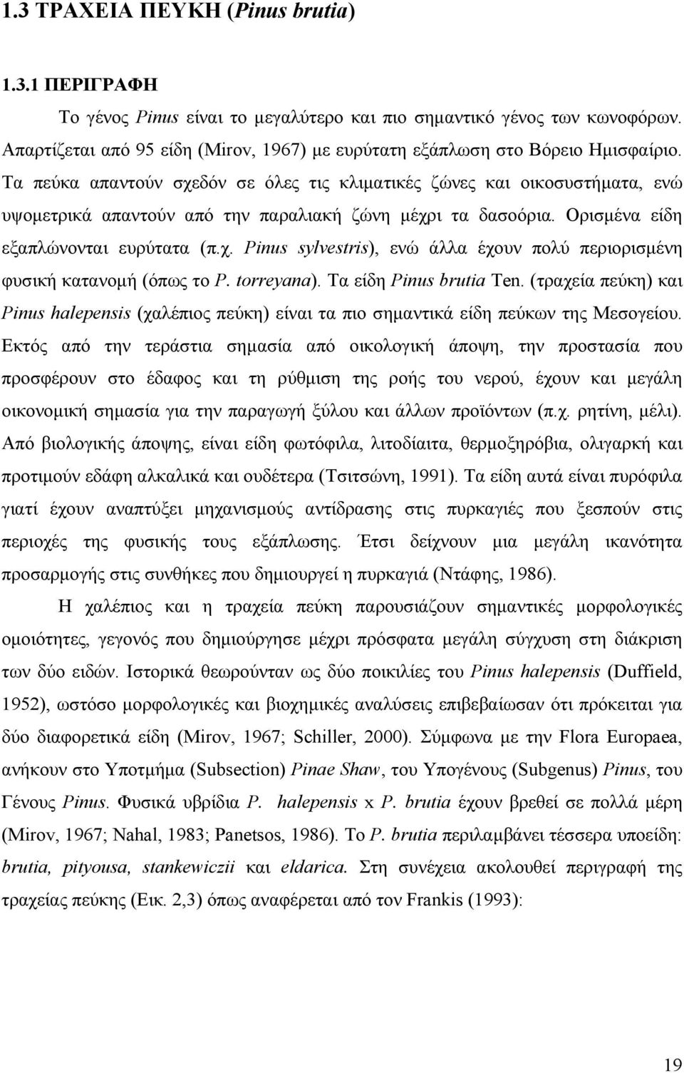 Τα πεύκα απαντούν σχεδόν σε όλες τις κλιµατικές ζώνες και οικοσυστήµατα, ενώ υψοµετρικά απαντούν από την παραλιακή ζώνη µέχρι τα δασοόρια. Ορισµένα είδη εξαπλώνονται ευρύτατα (π.χ. Pinus sylvestris), ενώ άλλα έχουν πολύ περιορισµένη φυσική κατανοµή (όπως το P.