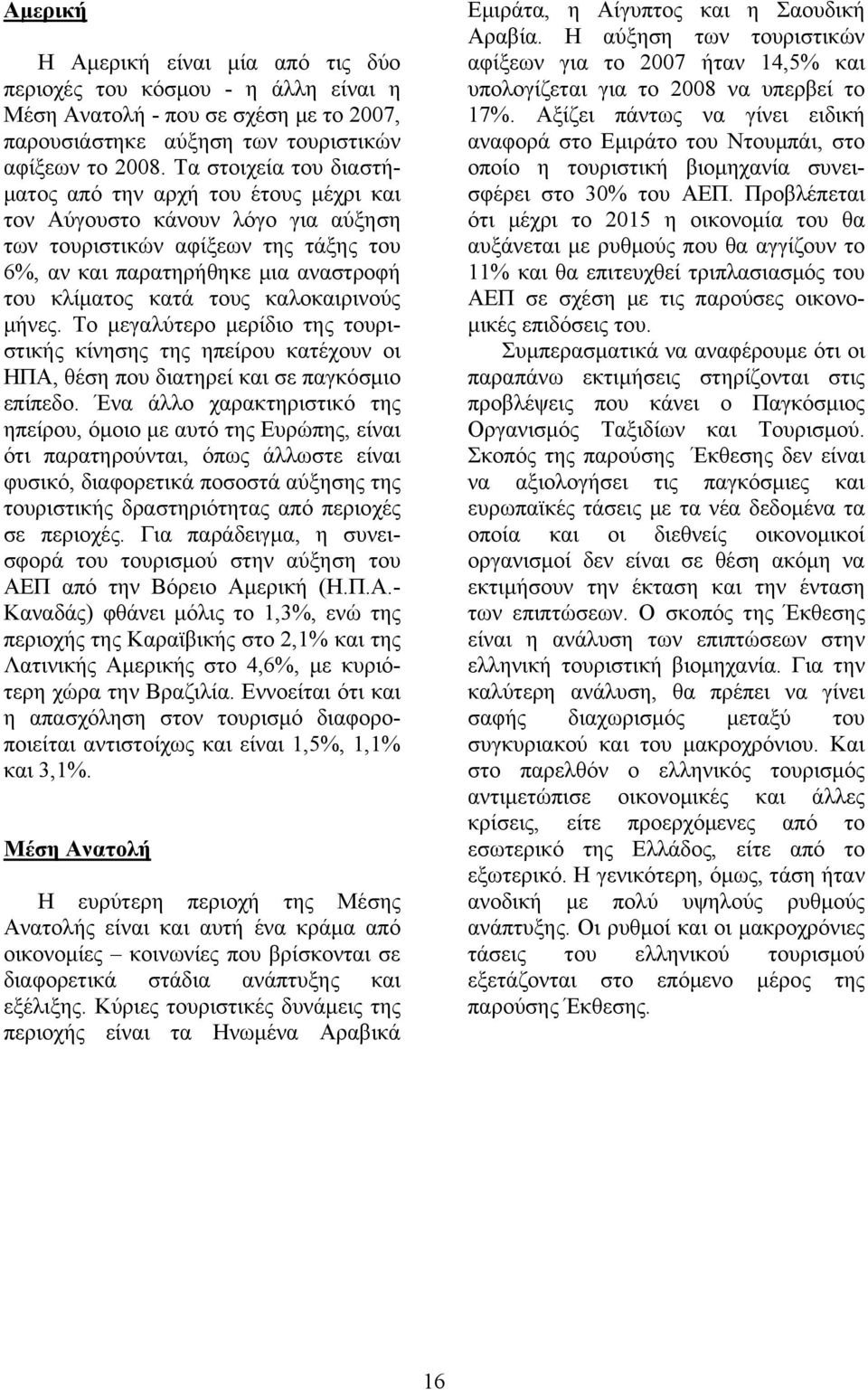 καλοκαιρινούς μήνες. Το μεγαλύτερο μερίδιο της τουριστικής κίνησης της ηπείρου κατέχουν οι ΗΠΑ, θέση που διατηρεί και σε παγκόσμιο επίπεδο.