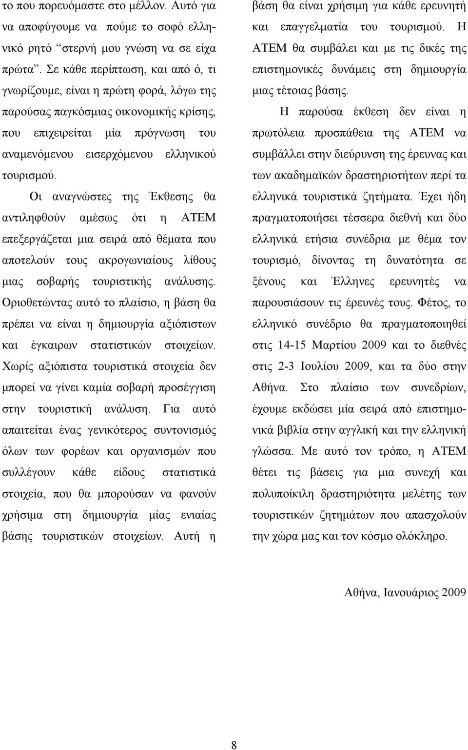 Οι αναγνώστες της Έκθεσης θα αντιληφθούν αμέσως ότι η ΑΤΕΜ επεξεργάζεται μια σειρά από θέματα που αποτελούν τους ακρογωνιαίους λίθους μιας σοβαρής τουριστικής ανάλυσης.