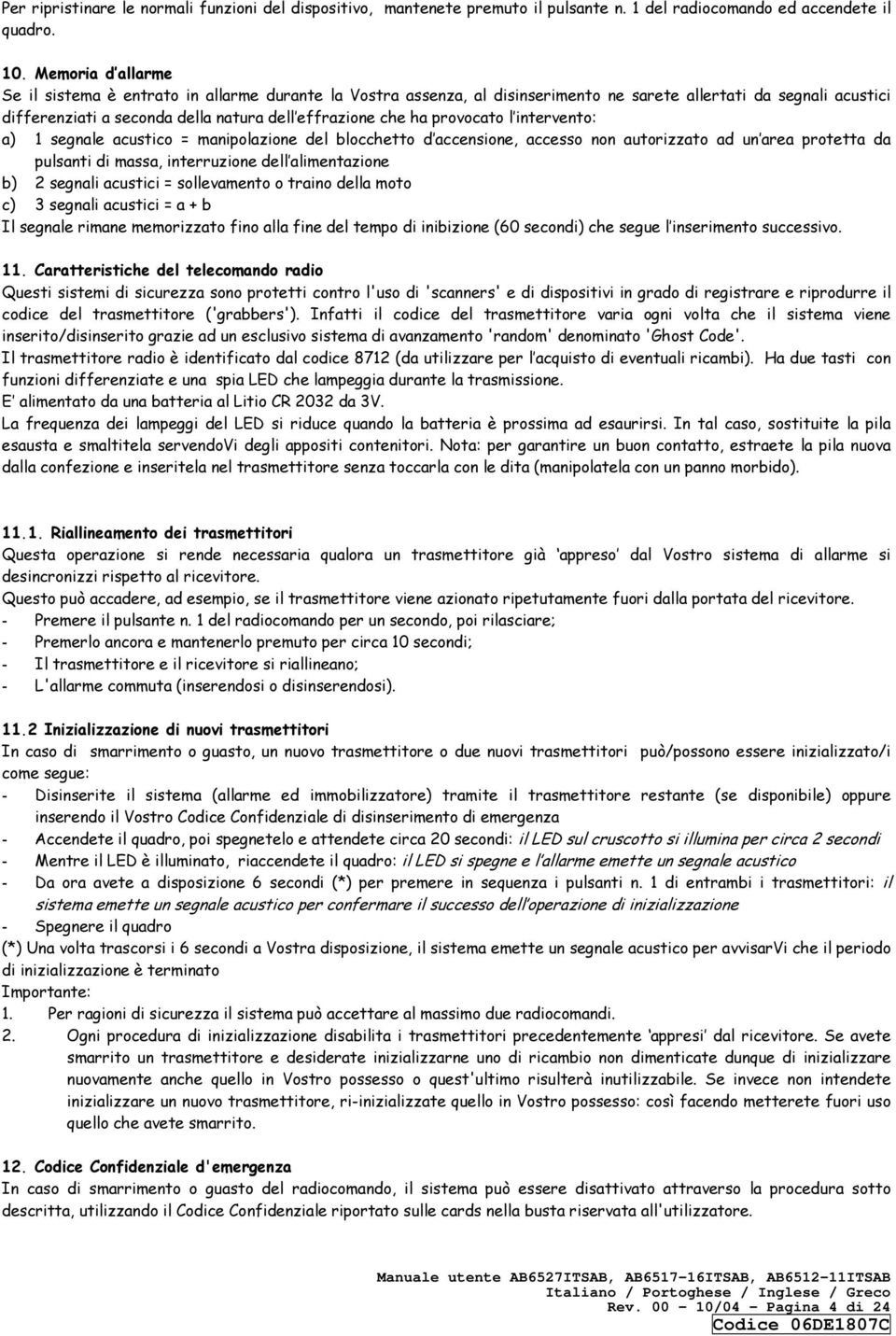 provocato l intervento: a) 1 segnale acustico = manipolazione del blocchetto d accensione, accesso non autorizzato ad un area protetta da pulsanti di massa, interruzione dell alimentazione b) 2