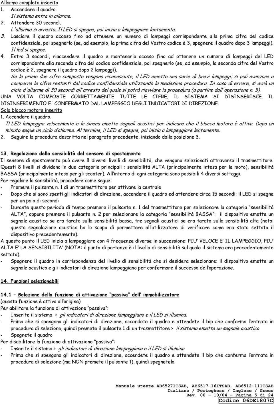 Lasciare il quadro acceso fino ad ottenere un numero di lampeggi corrispondente alla prima cifra del codice confidenziale, poi spegnerlo (se, ad esempio, la prima cifra del Vostro codice è 3,