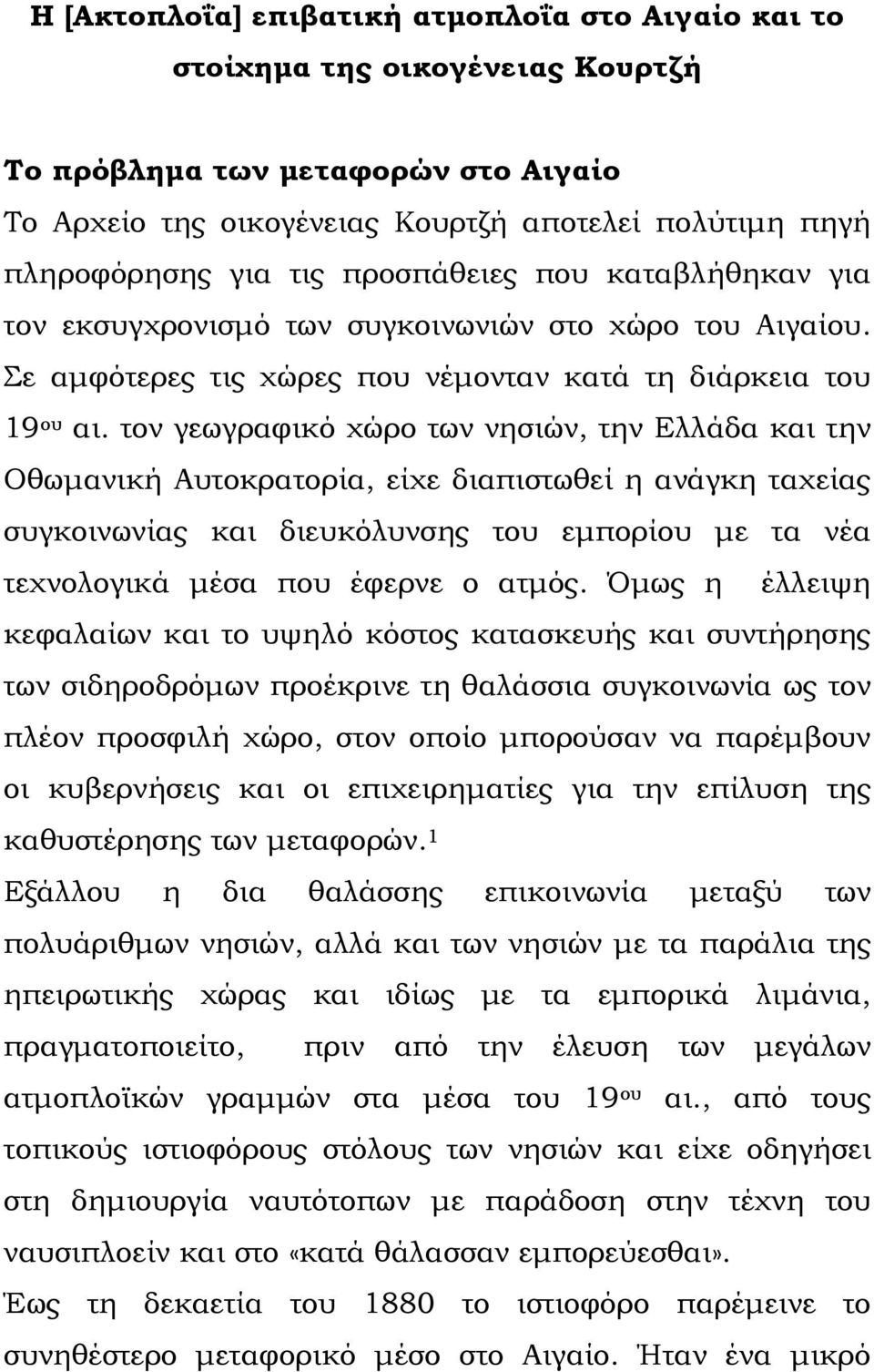 τον γεωγραφικό χώρο των νησιών, την Ελλάδα και την Οθωµανική Αυτοκρατορία, είχε διαπιστωθεί η ανάγκη ταχείας συγκοινωνίας και διευκόλυνσης του εµπορίου µε τα νέα τεχνολογικά µέσα που έφερνε ο ατµός.