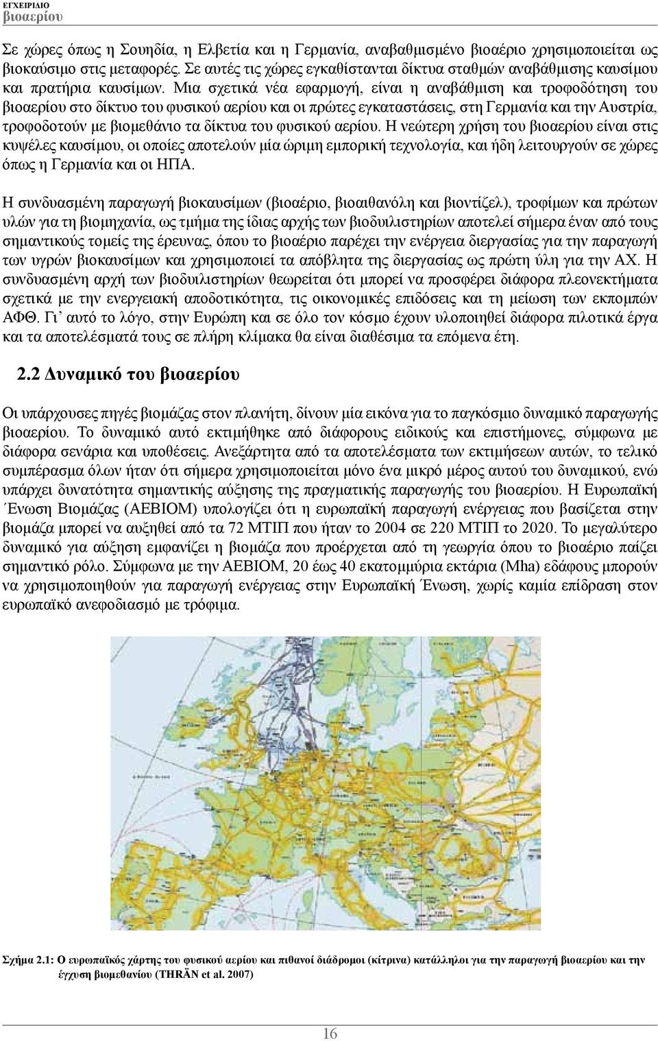 Μια σχετικά νέα εφαρμογή, είναι η αναβάθμιση και τροφοδότηση του στο δίκτυο του φυσικού αερίου και οι πρώτες εγκαταστάσεις, στη Γερμανία και την Αυστρία, τροφοδοτούν με βιομεθάνιο τα δίκτυα του