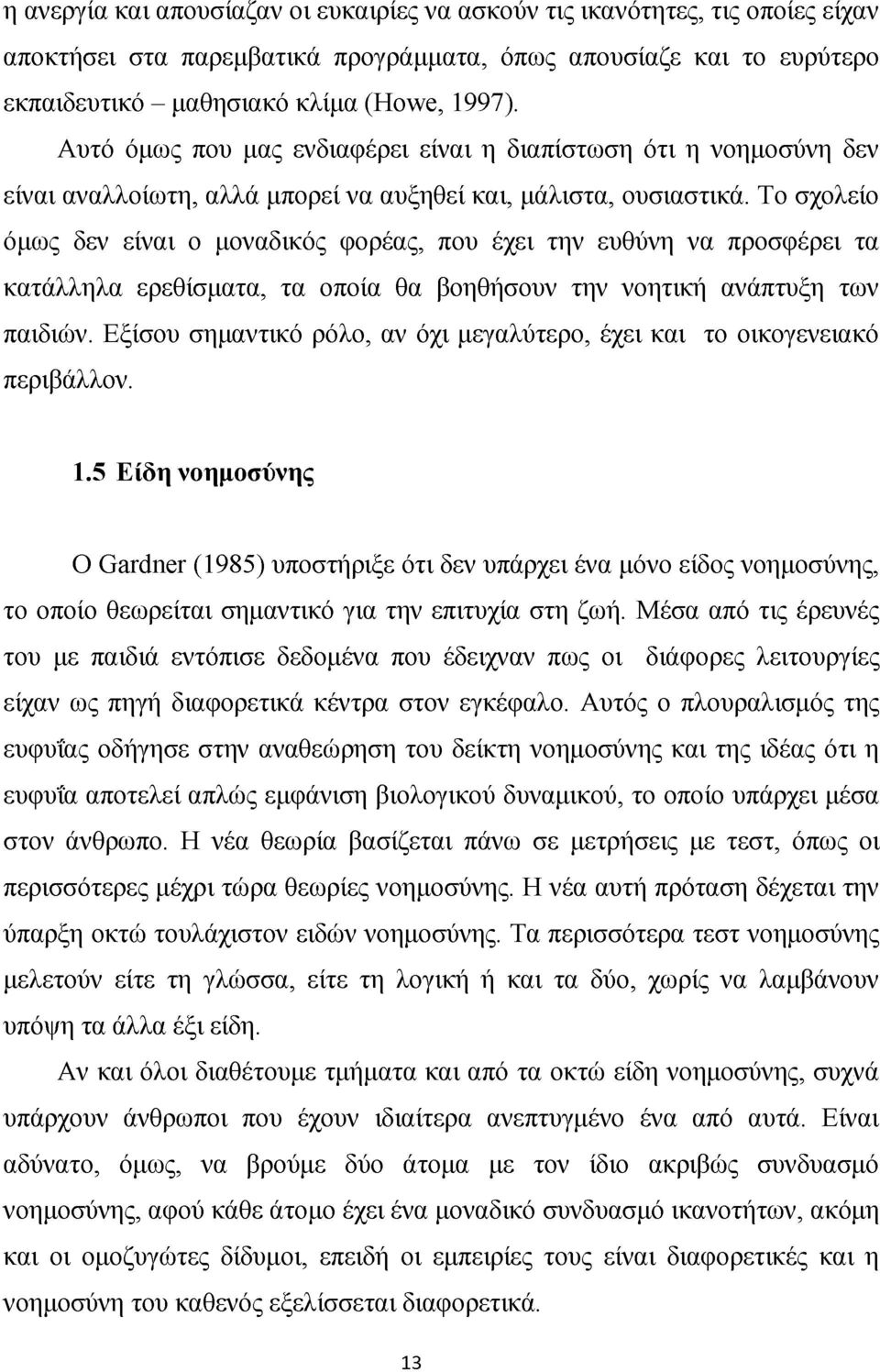 Το σχολείο όμως δεν είναι ο μοναδικός φορέας, που έχει την ευθύνη να προσφέρει τα κατάλληλα ερεθίσματα, τα οποία θα βοηθήσουν την νοητική ανάπτυξη των παιδιών.