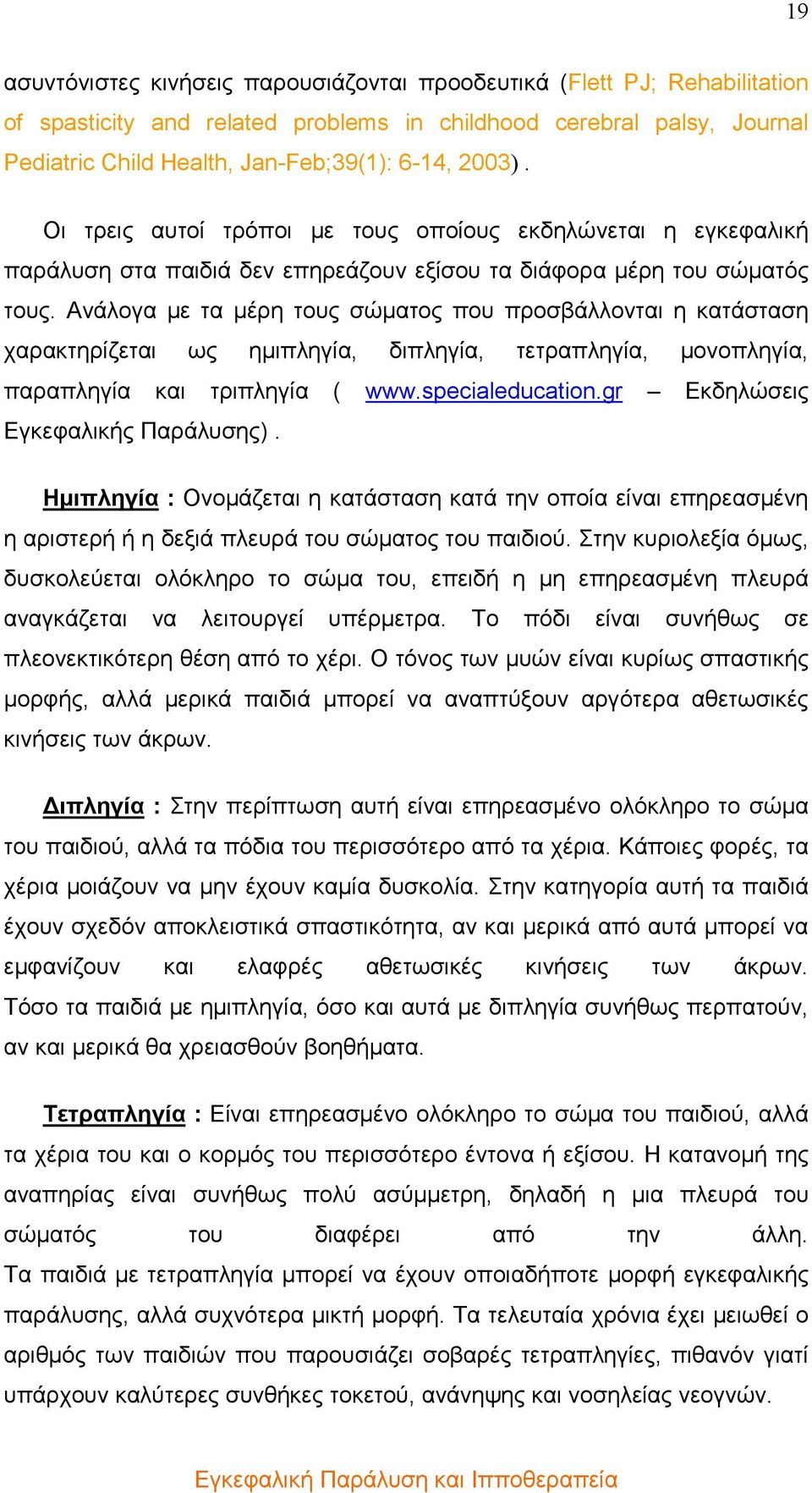 Ανάλογα µε τα µέρη τους σώµατος που προσβάλλονται η κατάσταση χαρακτηρίζεται ως ηµιπληγία, διπληγία, τετραπληγία, µονοπληγία, παραπληγία και τριπληγία ( www.specialeducation.